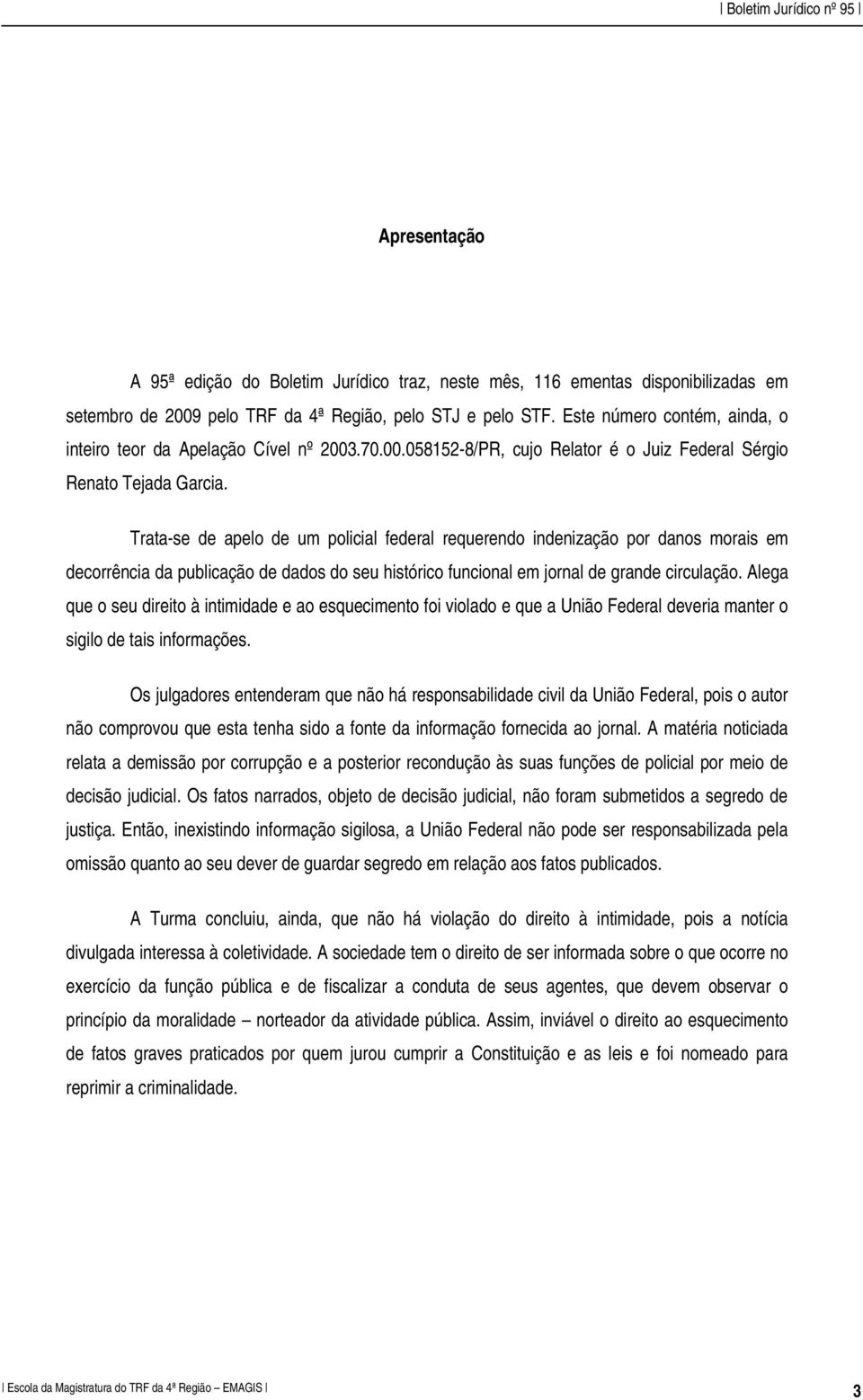 Trata-se de apelo de um policial federal requerendo indenização por danos morais em decorrência da publicação de dados do seu histórico funcional em jornal de grande circulação.