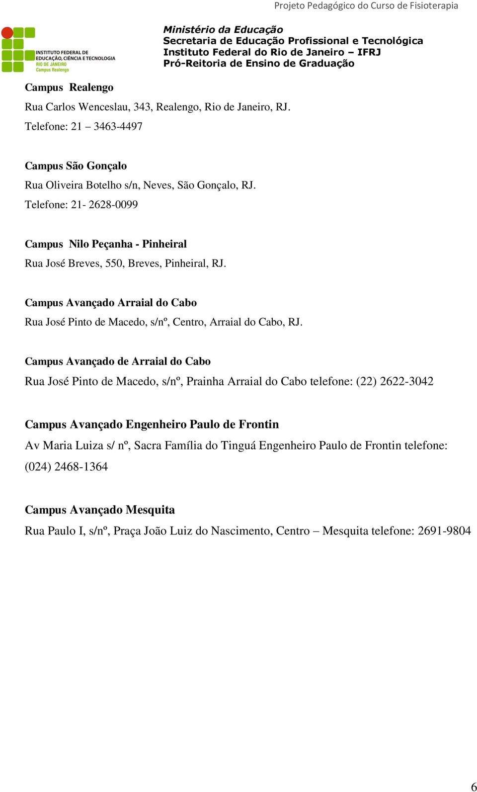 Telefone: 21-2628-0099 Campus Nilo Peçanha - Pinheiral Rua José Breves, 550, Breves, Pinheiral, RJ. Campus Avançado Arraial do Cabo Rua José Pinto de Macedo, s/nº, Centro, Arraial do Cabo, RJ.
