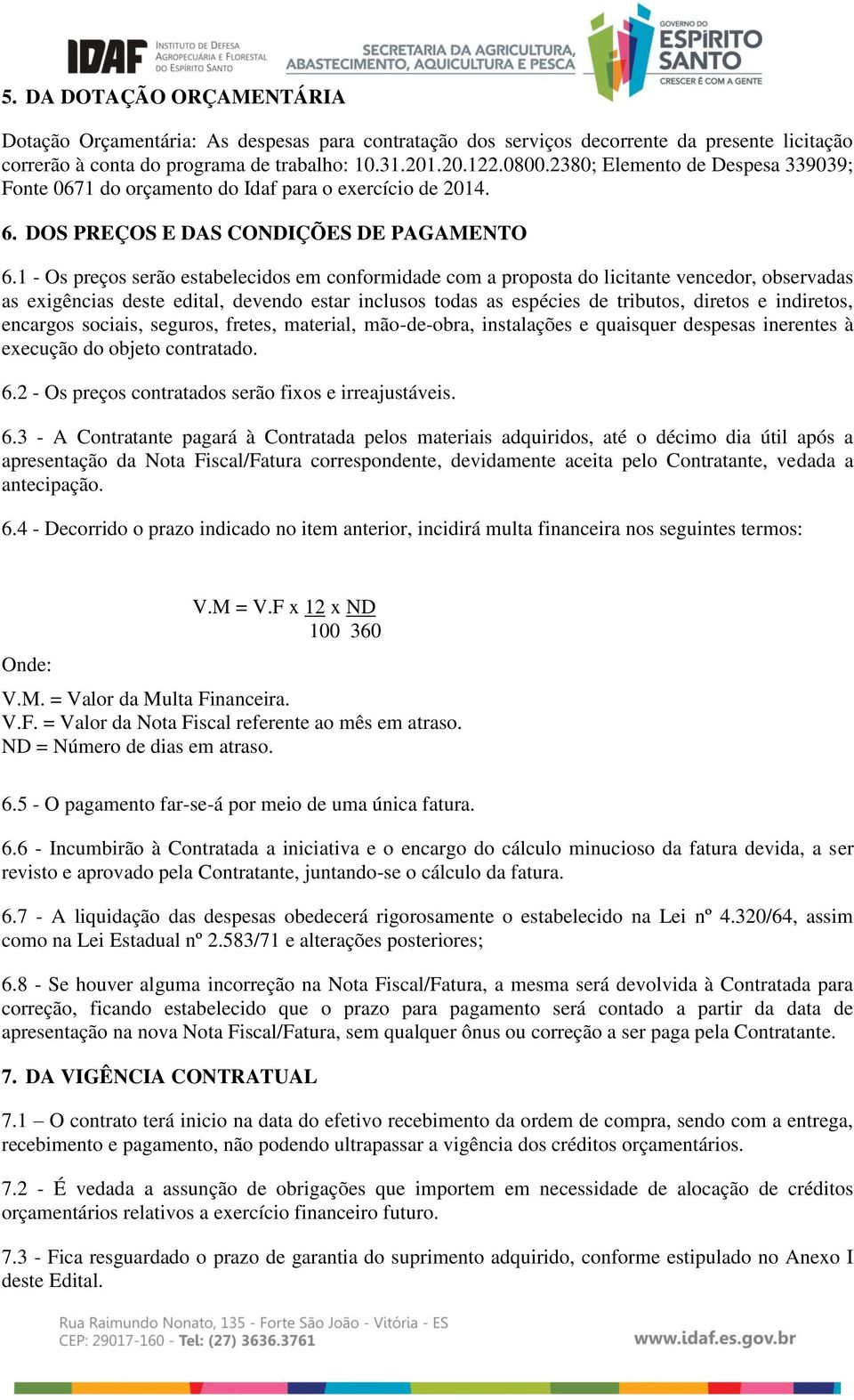 1 - Os preços serão estabelecidos em conformidade com a proposta do licitante vencedor, observadas as exigências deste edital, devendo estar inclusos todas as espécies de tributos, diretos e