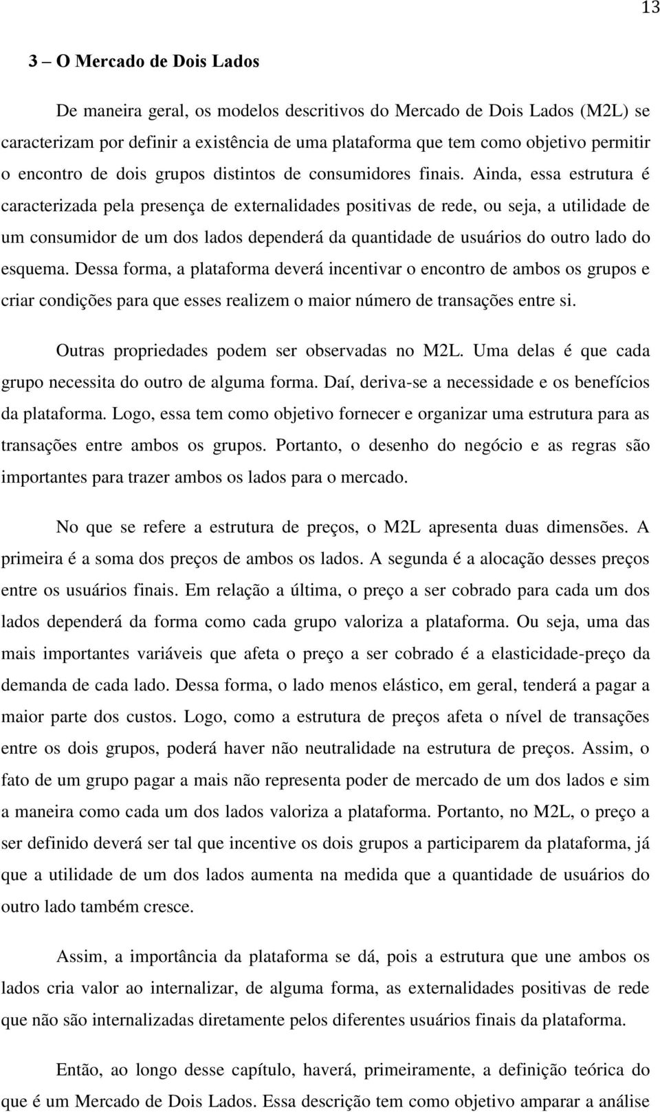 Ainda, essa estrutura é caracterizada pela presença de externalidades positivas de rede, ou seja, a utilidade de um consumidor de um dos lados dependerá da quantidade de usuários do outro lado do