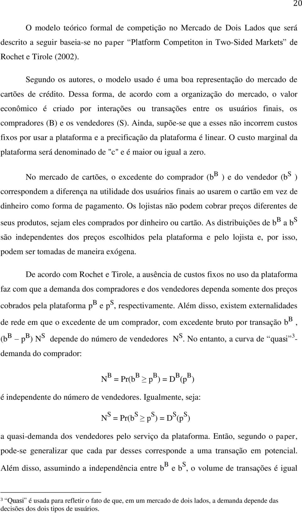 Dessa forma, de acordo com a organização do mercado, o valor econômico é criado por interações ou transações entre os usuários finais, os compradores (B) e os vendedores (S).