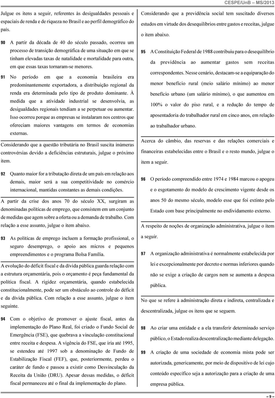 tornaram-se menores. 91 No período em que a economia brasileira era predominantemente exportadora, a distribuição regional da renda era determinada pelo tipo de produto dominante.