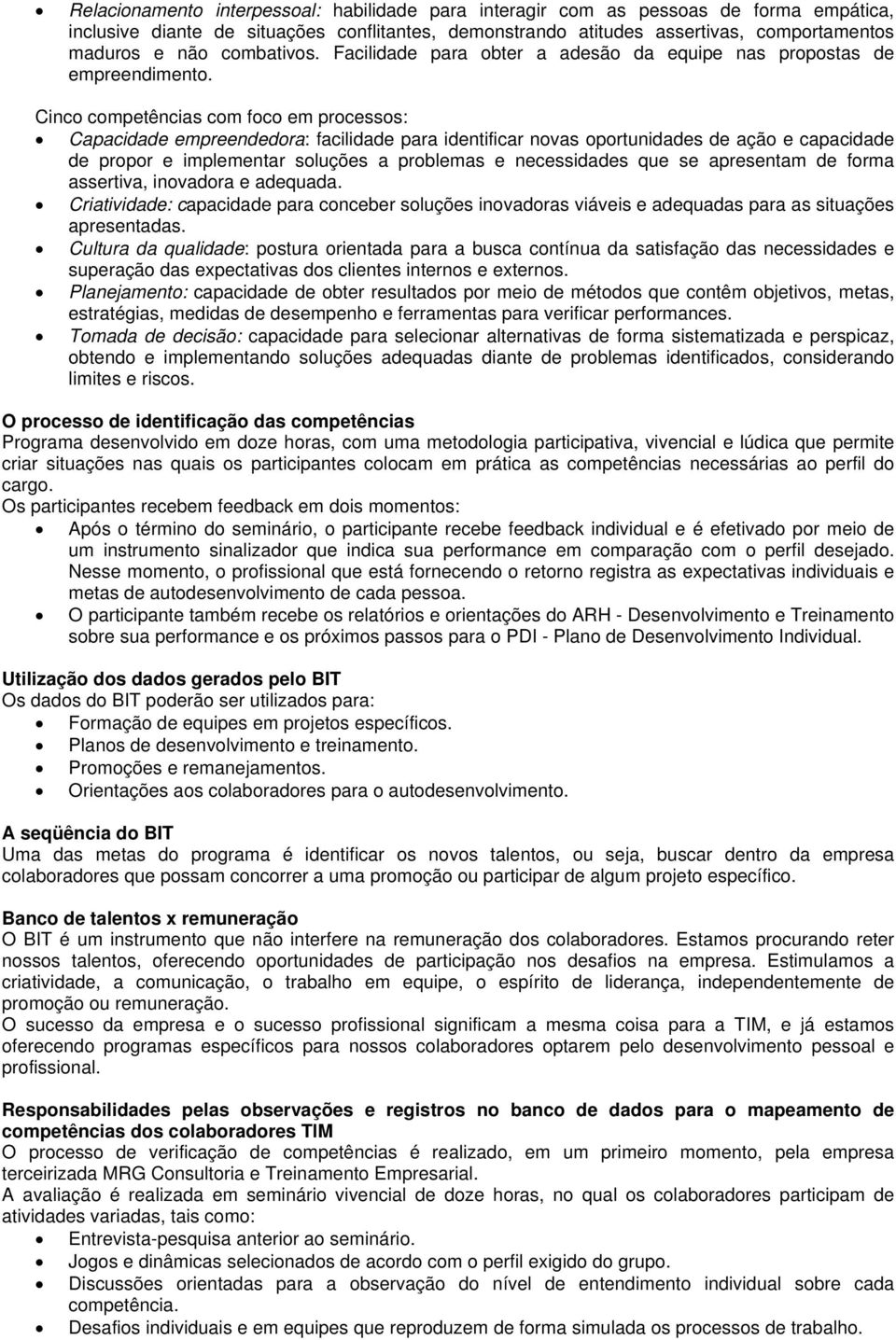 Cinco competências com foco em processos: Capacidade empreendedora: facilidade para identificar novas oportunidades de ação e capacidade de propor e implementar soluções a problemas e necessidades