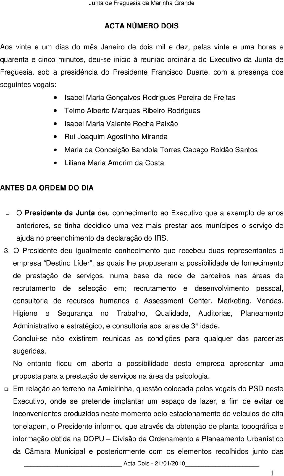 Paixão Rui Joaquim Agostinho Miranda Maria da Conceição Bandola Torres Cabaço Roldão Santos Liliana Maria Amorim da Costa ANTES DA ORDEM DO DIA O Presidente da Junta deu conhecimento ao Executivo que