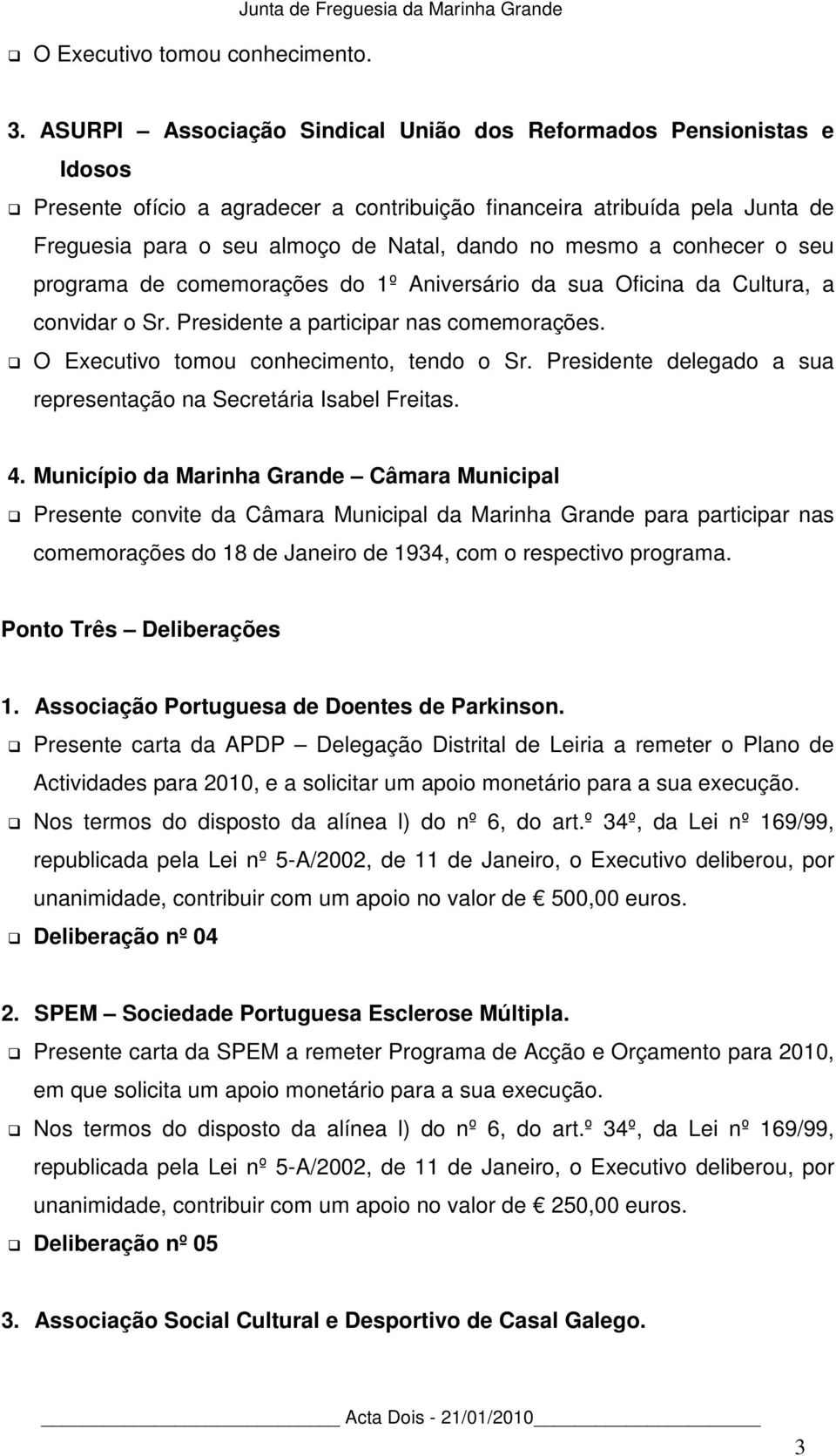 mesmo a conhecer o seu programa de comemorações do 1º Aniversário da sua Oficina da Cultura, a convidar o Sr. Presidente a participar nas comemorações. O Executivo tomou conhecimento, tendo o Sr.