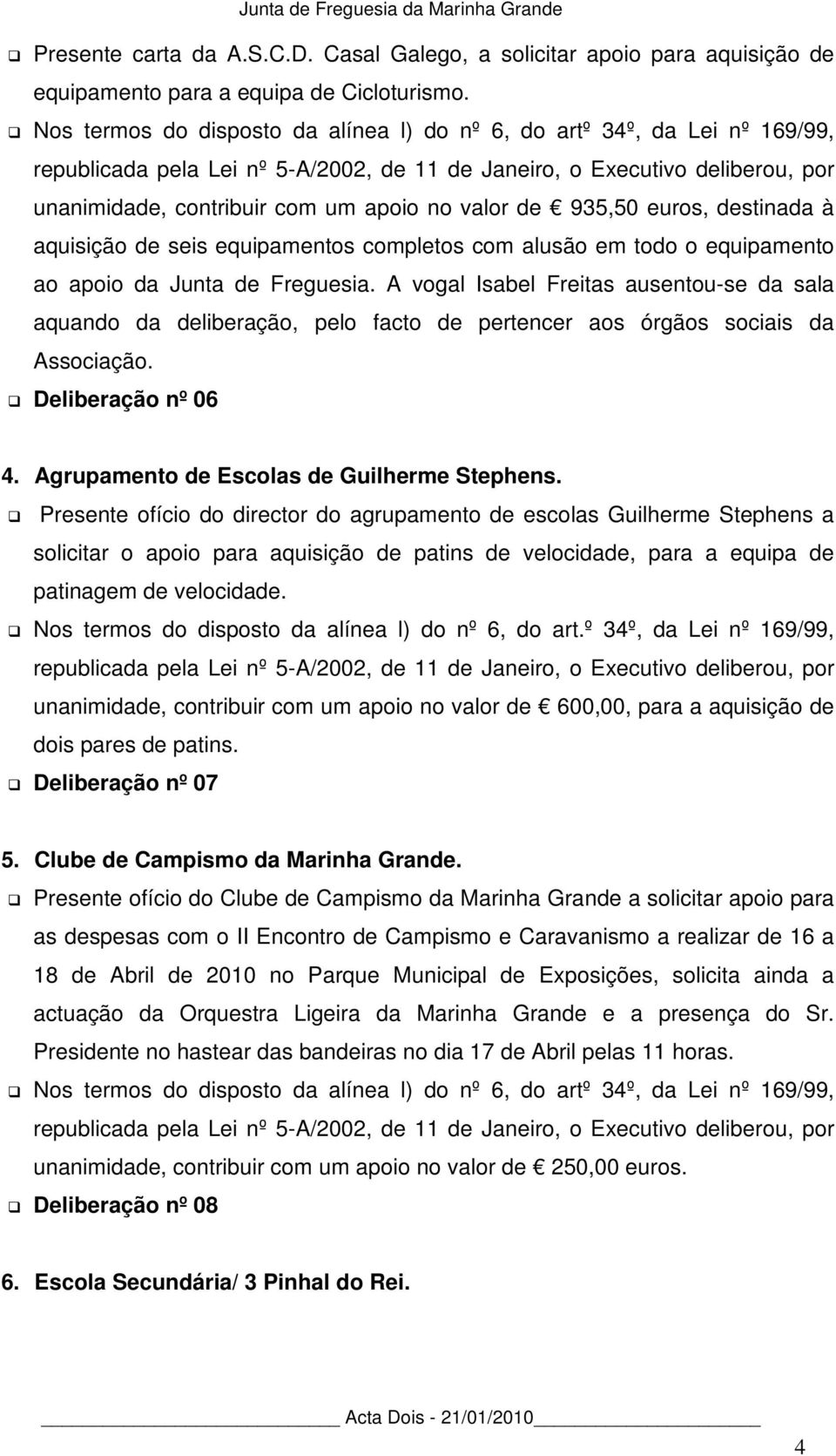 alusão em todo o equipamento ao apoio da Junta de Freguesia. A vogal Isabel Freitas ausentou-se da sala aquando da deliberação, pelo facto de pertencer aos órgãos sociais da Associação.