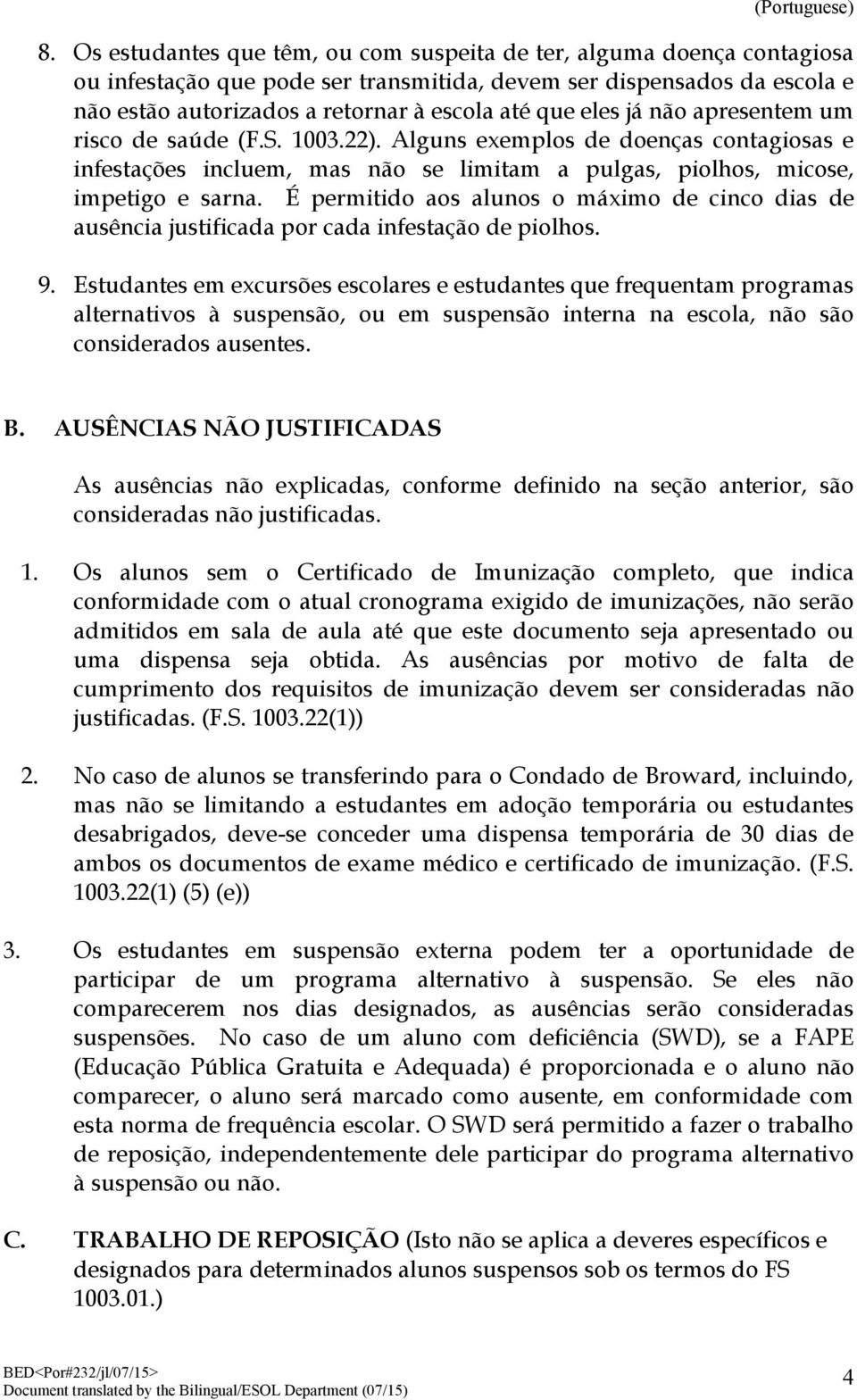 É permitido aos alunos o máximo de cinco dias de ausência justificada por cada infestação de piolhos. 9.