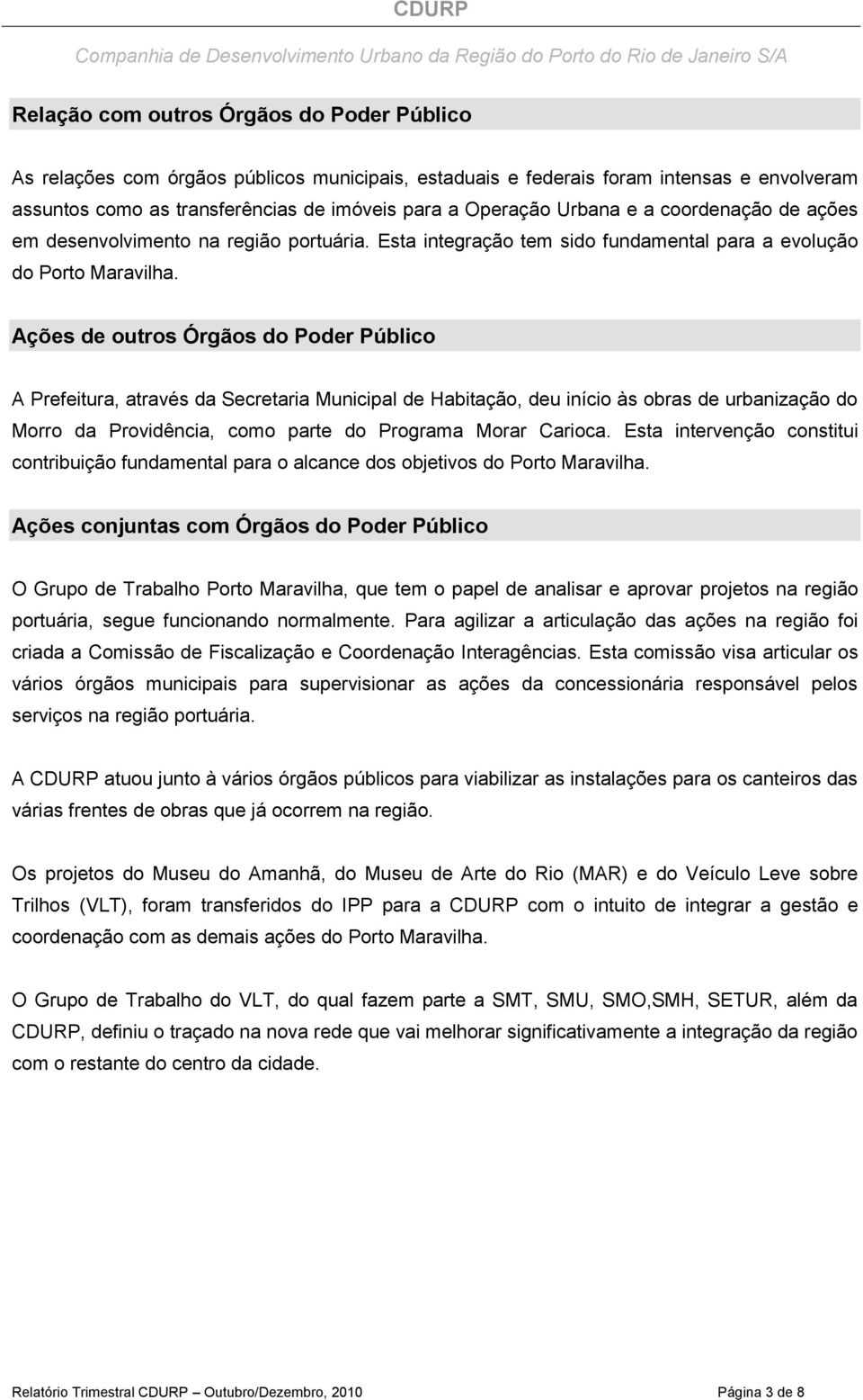 Ações de outros Órgãos do Poder Público A Prefeitura, através da Secretaria Municipal de Habitação, deu início às obras de urbanização do Morro da Providência, como parte do Programa Morar Carioca.