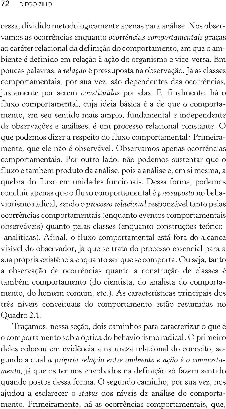 Em poucas palavras, a relação é pressuposta na observação. Já as classes comportamentais, por sua vez, são dependentes das ocorrências, justamente por serem constituídas por elas.