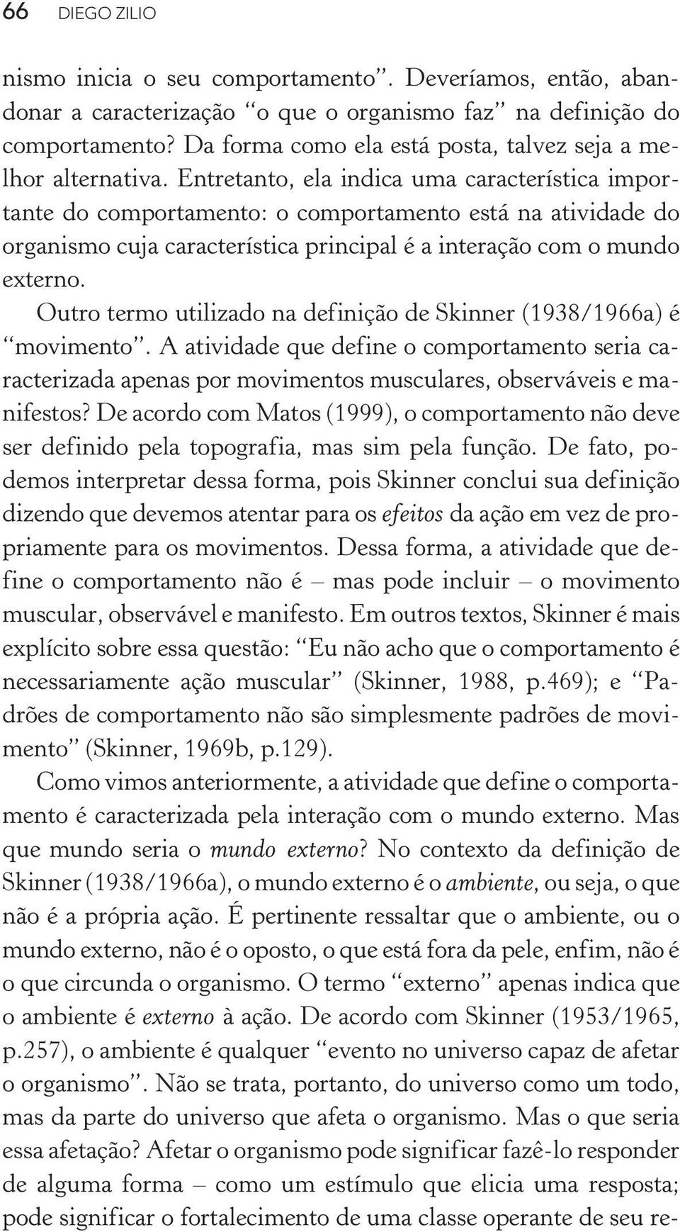 Entretanto, ela indica uma característica importante do comportamento: o comportamento está na atividade do organismo cuja característica principal é a interação com o mundo externo.