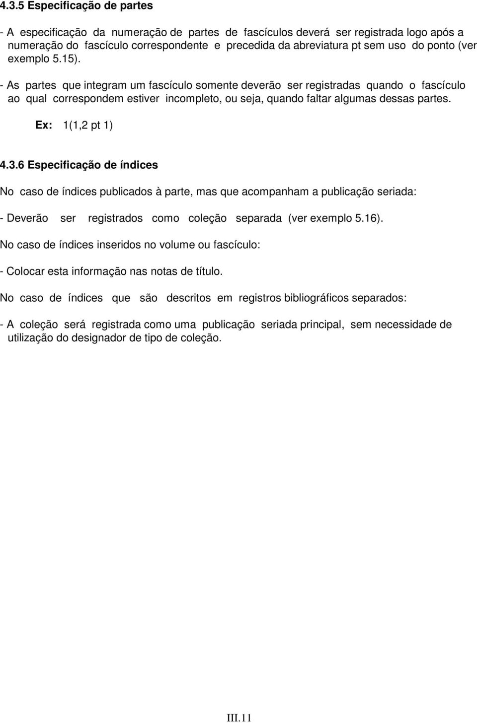 - As partes que integram um fascículo somente deverão ser registradas quando o fascículo ao qual correspondem estiver incompleto, ou seja, quando faltar algumas dessas partes. Ex: 1(1,2 pt 1) 4.3.