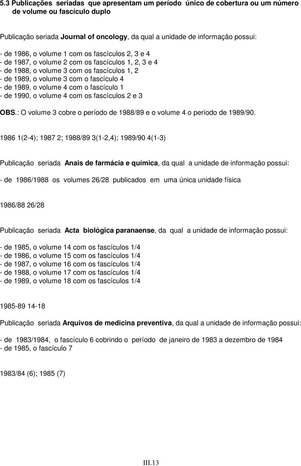 volume 4 com o fascículo 1 - de 1990, o volume 4 com os fascículos 2 e 3 OBS.: O volume 3 cobre o período de 1988/89 e o volume 4 o período de 1989/90.