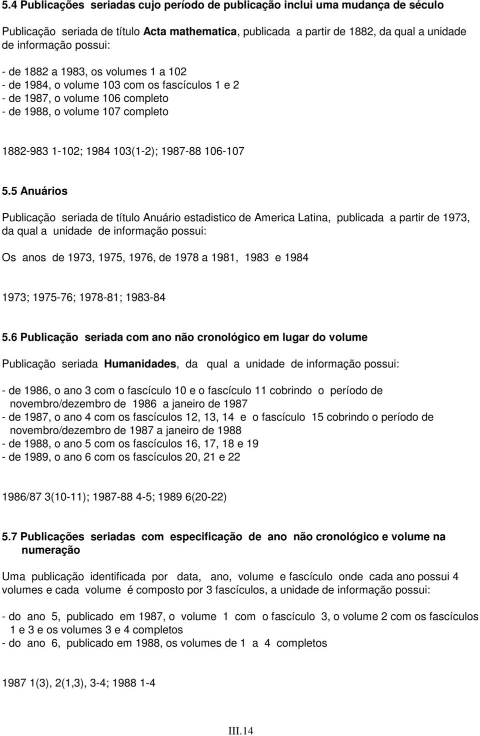 5 Anuários Publicação seriada de título Anuário estadistico de America Latina, publicada a partir de 1973, da qual a unidade de informação possui: Os anos de 1973, 1975, 1976, de 1978 a 1981, 1983 e