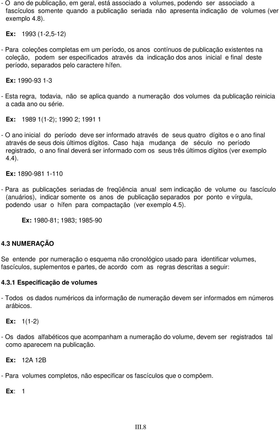 período, separados pelo caractere hífen. Ex: 1990-93 1-3 - Esta regra, todavia, não se aplica quando a numeração dos volumes da publicação reinicia a cada ano ou série.