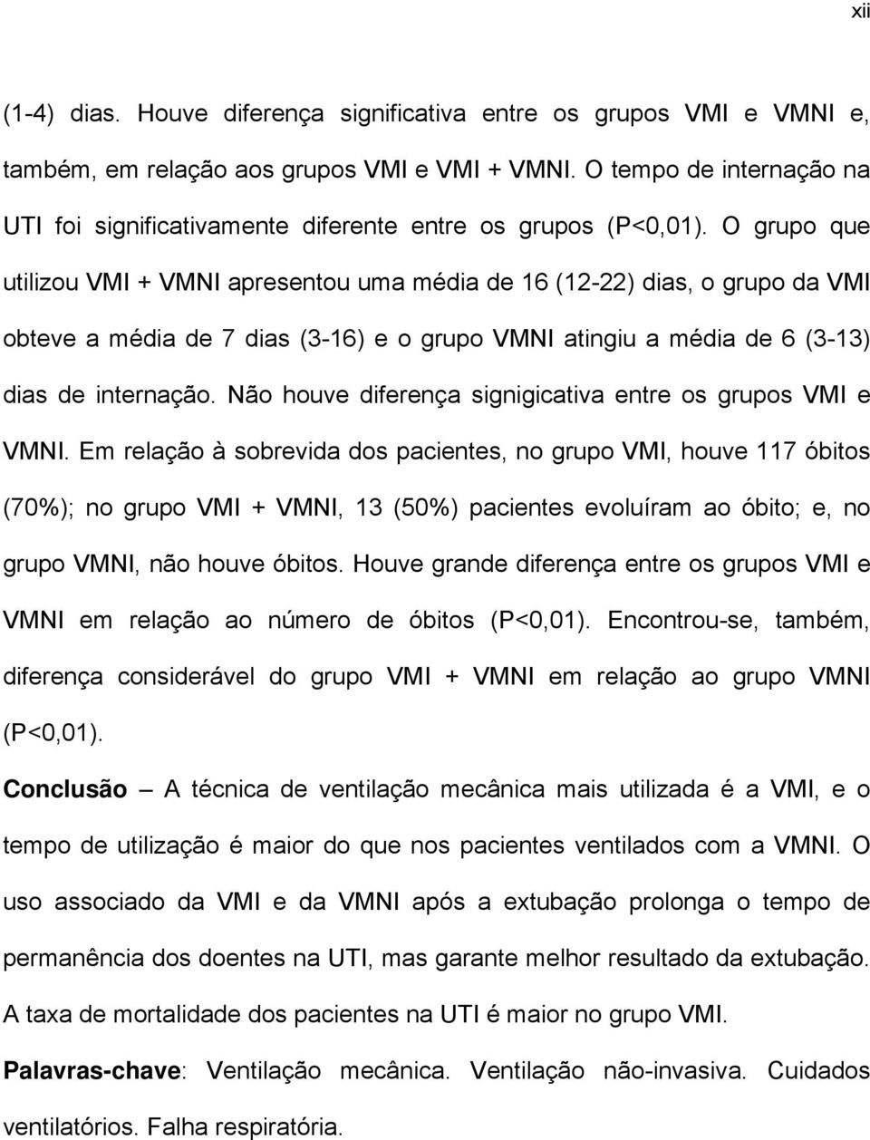 O grupo que utilizou VMI + VMNI apresentou uma média de 16 (12-22) dias, o grupo da VMI obteve a média de 7 dias (3-16) e o grupo VMNI atingiu a média de 6 (3-13) dias de internação.