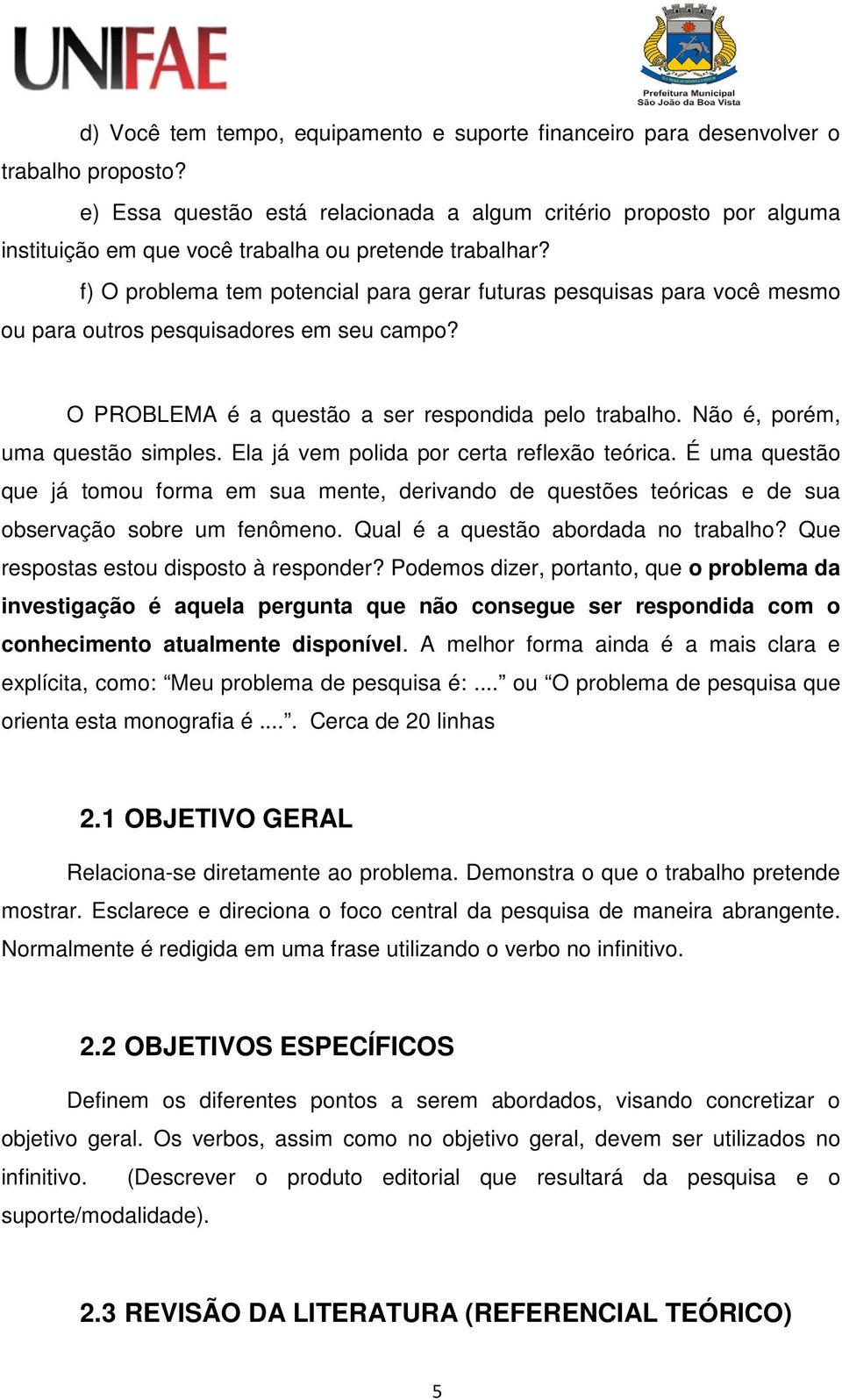 f) O problema tem potencial para gerar futuras pesquisas para você mesmo ou para outros pesquisadores em seu campo? O PROBLEMA é a questão a ser respondida pelo trabalho.