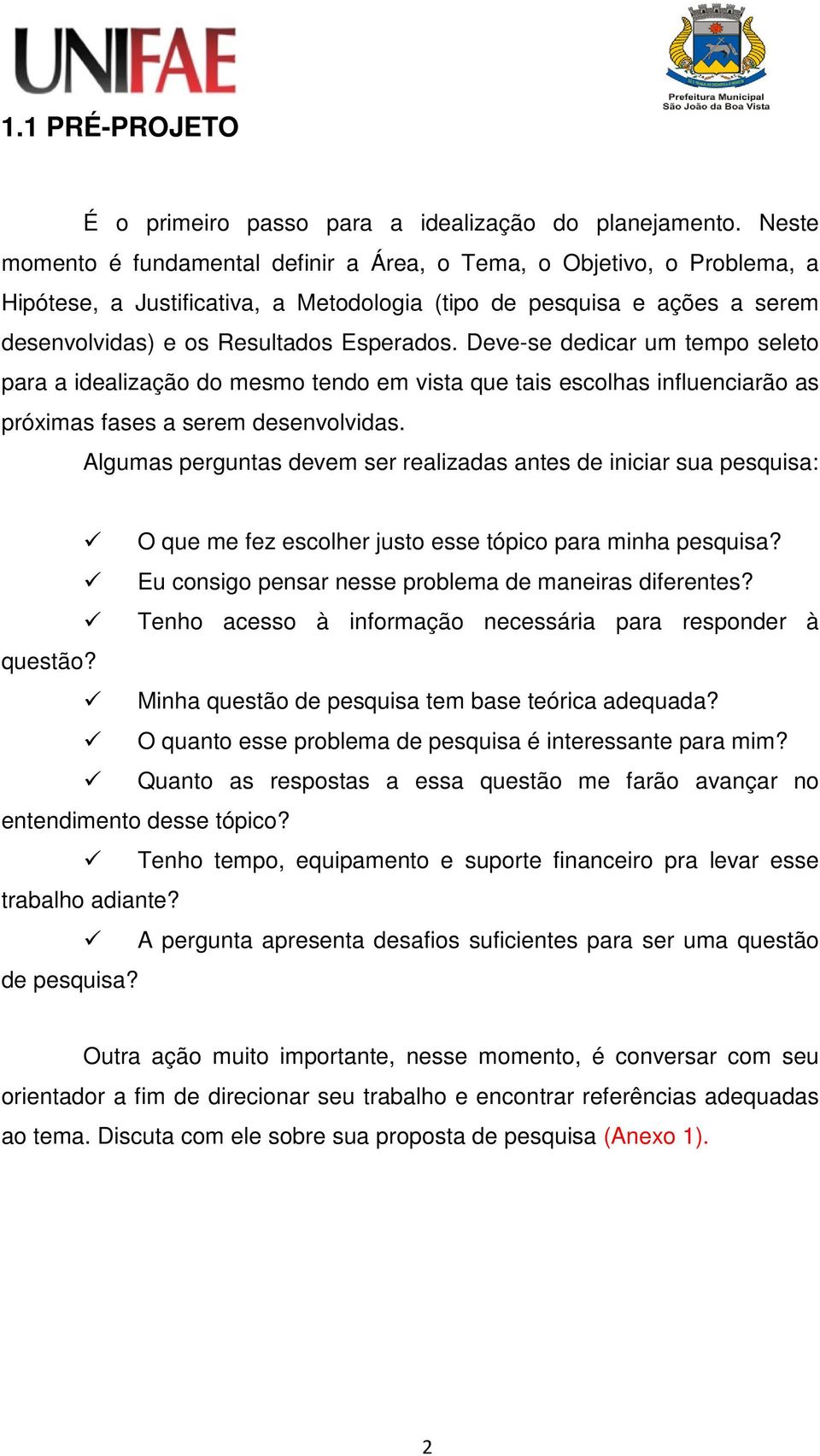 Deve-se dedicar um tempo seleto para a idealização do mesmo tendo em vista que tais escolhas influenciarão as próximas fases a serem desenvolvidas.