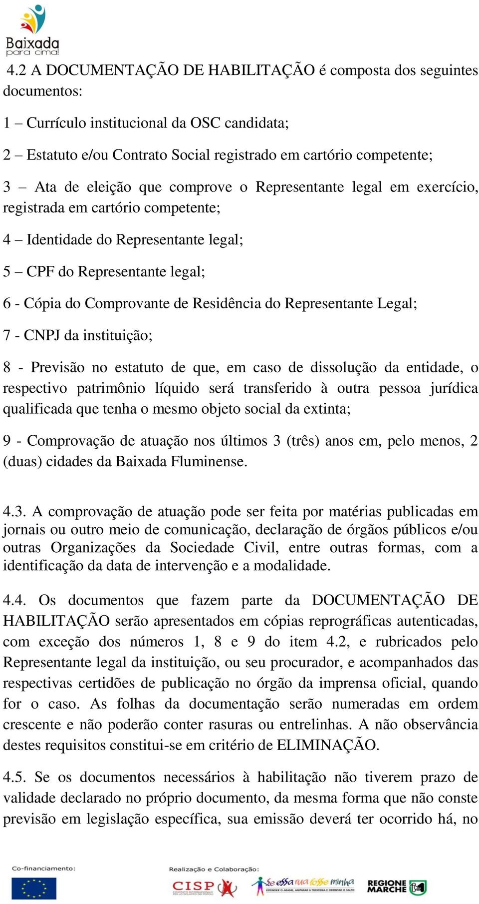 Representante Legal; 7 - CNPJ da instituição; 8 - Previsão no estatuto de que, em caso de dissolução da entidade, o respectivo patrimônio líquido será transferido à outra pessoa jurídica qualificada