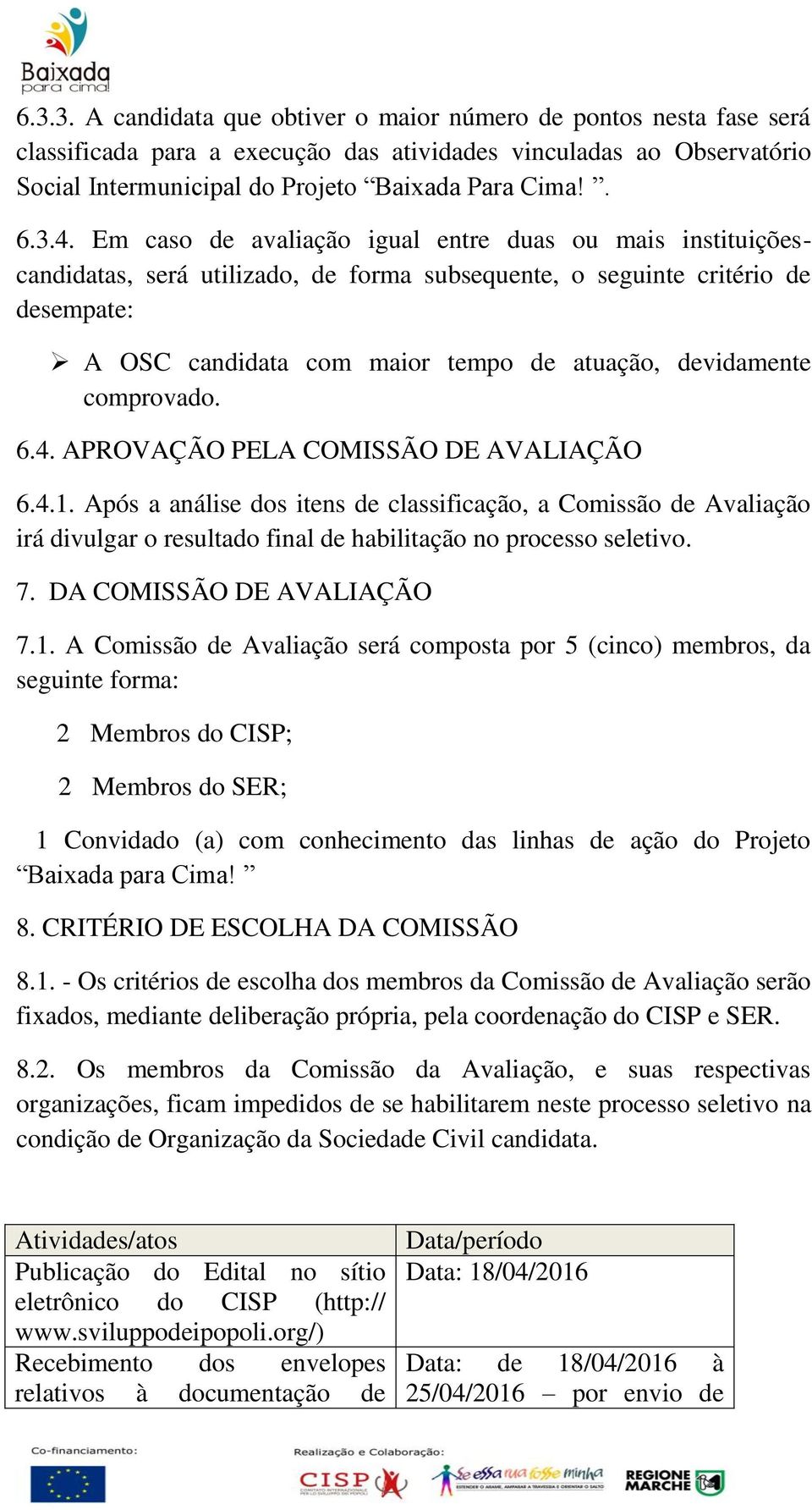 comprovado. 6.4. APROVAÇÃO PELA COMISSÃO DE AVALIAÇÃO 6.4.1. Após a análise dos itens de classificação, a Comissão de Avaliação irá divulgar o resultado final de habilitação no processo seletivo. 7.