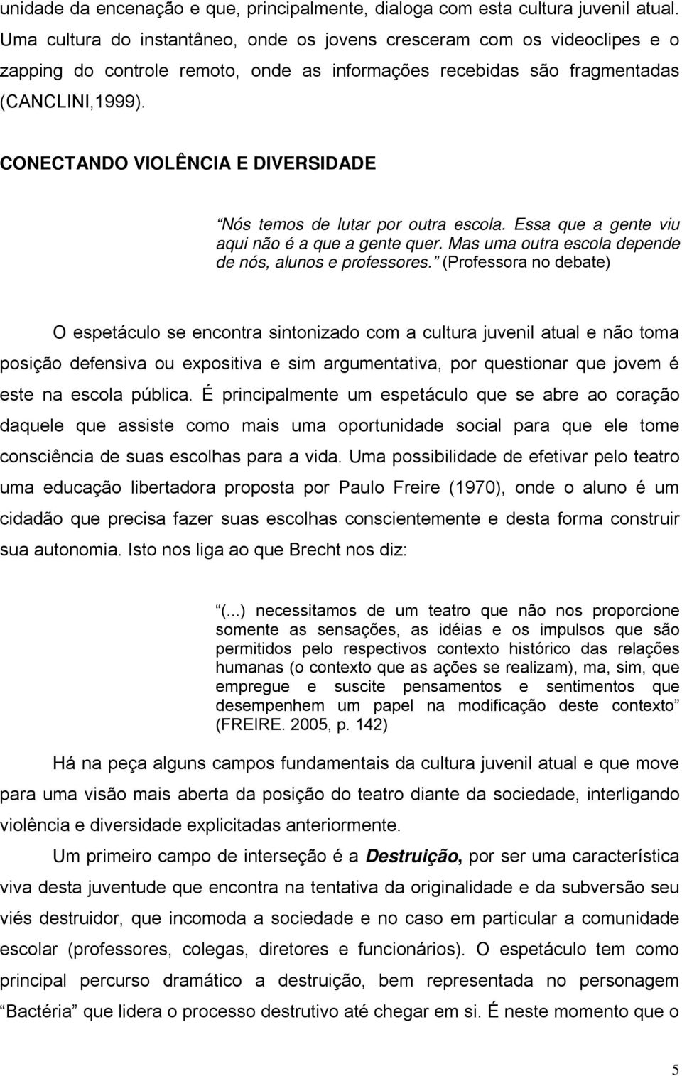 CONECTANDO VIOLÊNCIA E DIVERSIDADE Nós temos de lutar por outra escola. Essa que a gente viu aqui não é a que a gente quer. Mas uma outra escola depende de nós, alunos e professores.