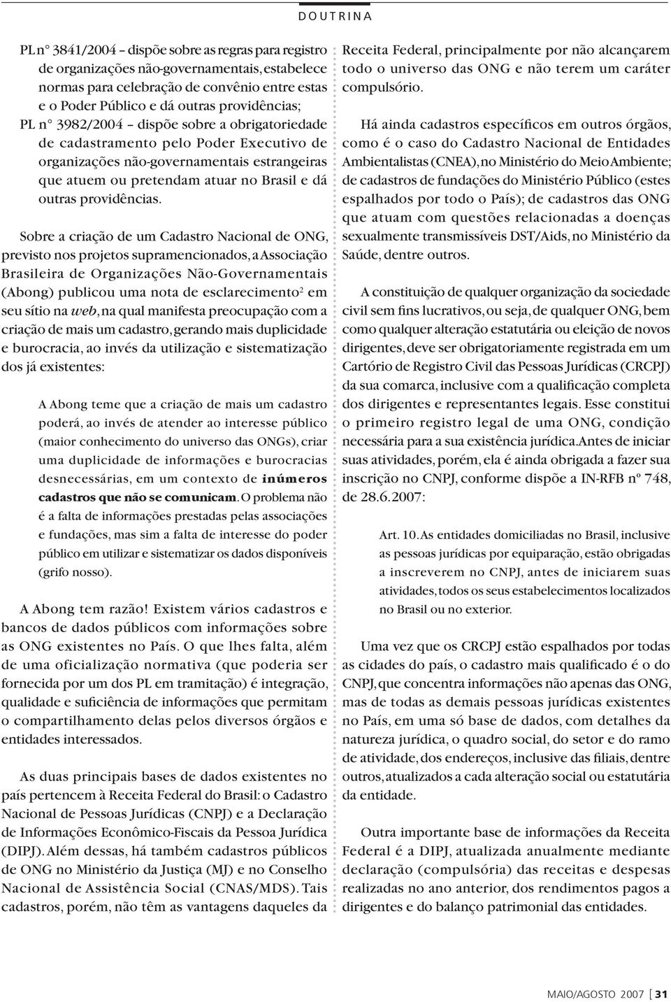 Sobre a criação de um Cadastro Nacional de ONG, previsto nos projetos supramencionados, a Associação Brasileira de Organizações Não-Governamentais (Abong) publicou uma nota de esclarecimento 2 em seu