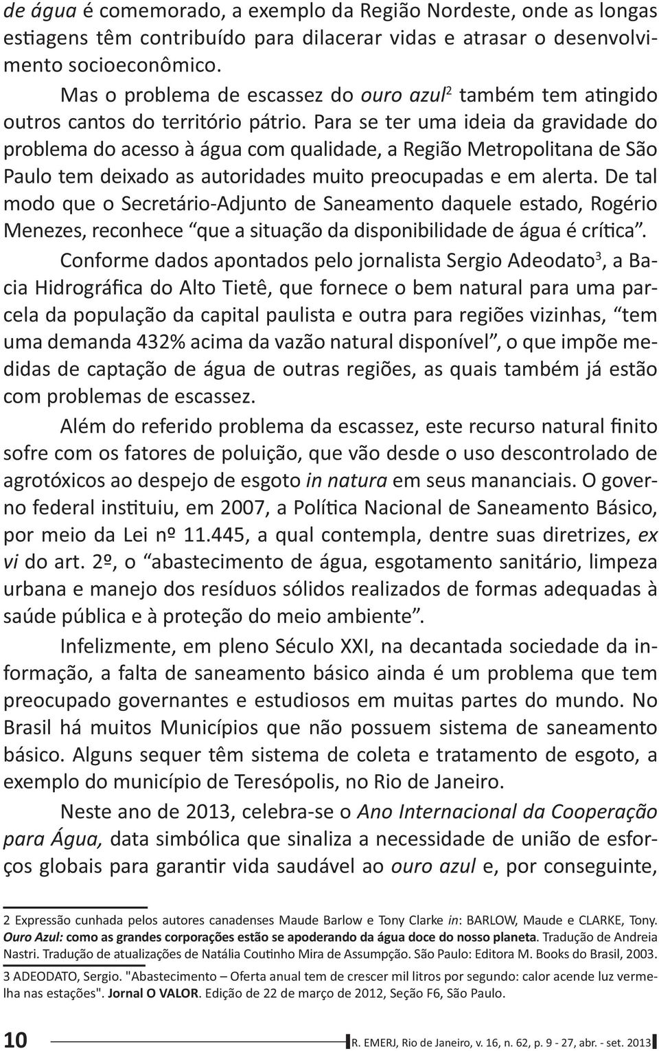 445, a qual contempla, dentre suas diretrizes, Infelizmente, em pleno Século XXI, na decantada sociedade da in- Neste ano de 2013,