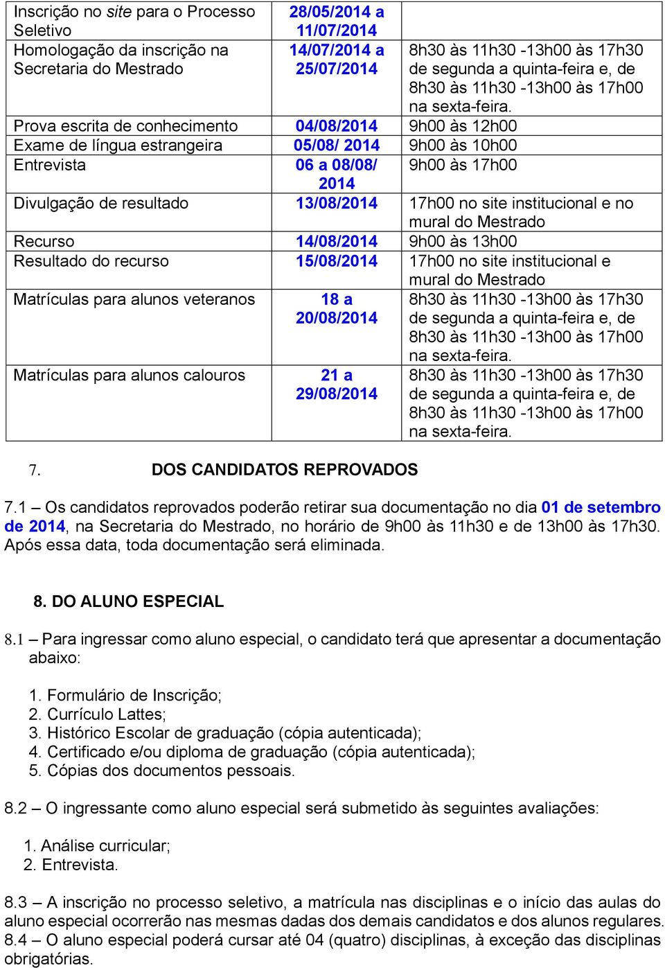 Prova escrita de conhecimento 04/08/2014 9h00 às 12h00 Exame de língua estrangeira 05/08/ 2014 9h00 às 10h00 Entrevista 06 a 08/08/ 9h00 às 17h00 2014 Divulgação de resultado 13/08/2014 17h00 no site