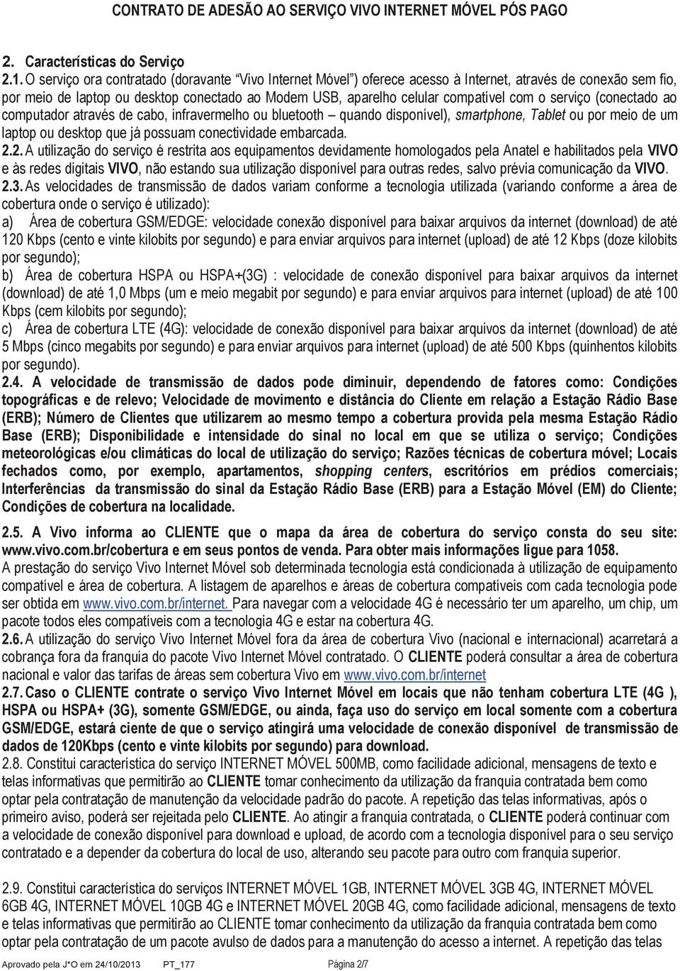 (conectado ao computador através de cabo, infravermelho ou bluetooth quando ), smartphone, Tablet ou por meio de um laptop ou desktop que já possuam conectividade embarcada. 2.