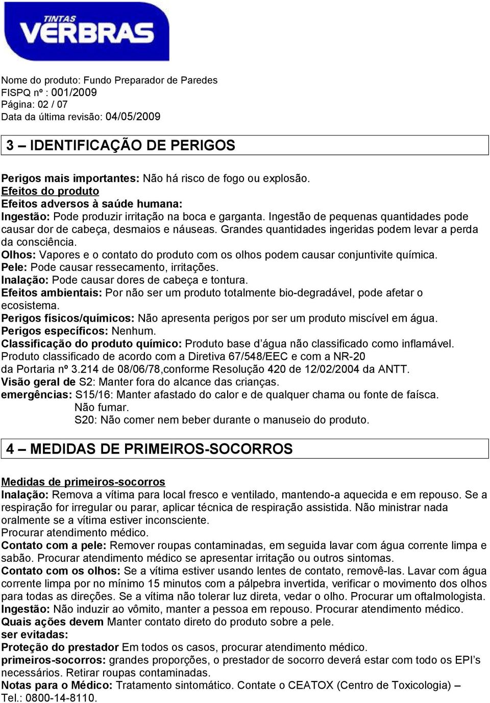 Grandes quantidades ingeridas podem levar a perda da consciência. Olhos: Vapores e o contato do produto com os olhos podem causar conjuntivite química. Pele: Pode causar ressecamento, irritações.