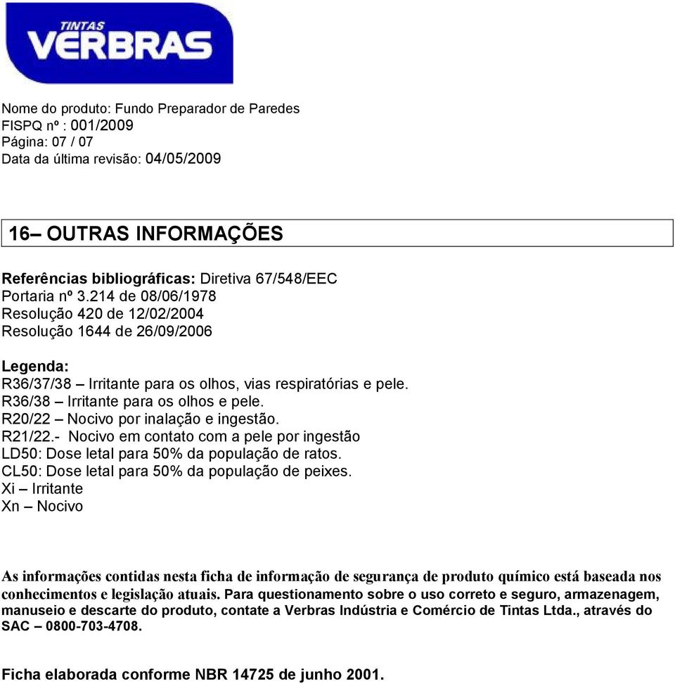 R20/22 Nocivo por inalação e ingestão. R21/22.- Nocivo em contato com a pele por ingestão LD50: Dose letal para 50% da população de ratos. CL50: Dose letal para 50% da população de peixes.