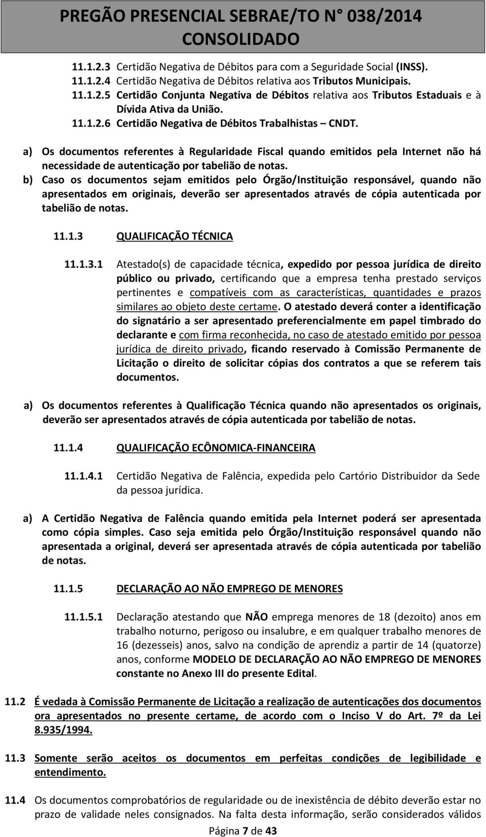 b) Caso os documentos sejam emitidos pelo Órgão/Instituição responsável, quando não apresentados em originais, deverão ser apresentados através de cópia autenticada por tabelião de notas. 11