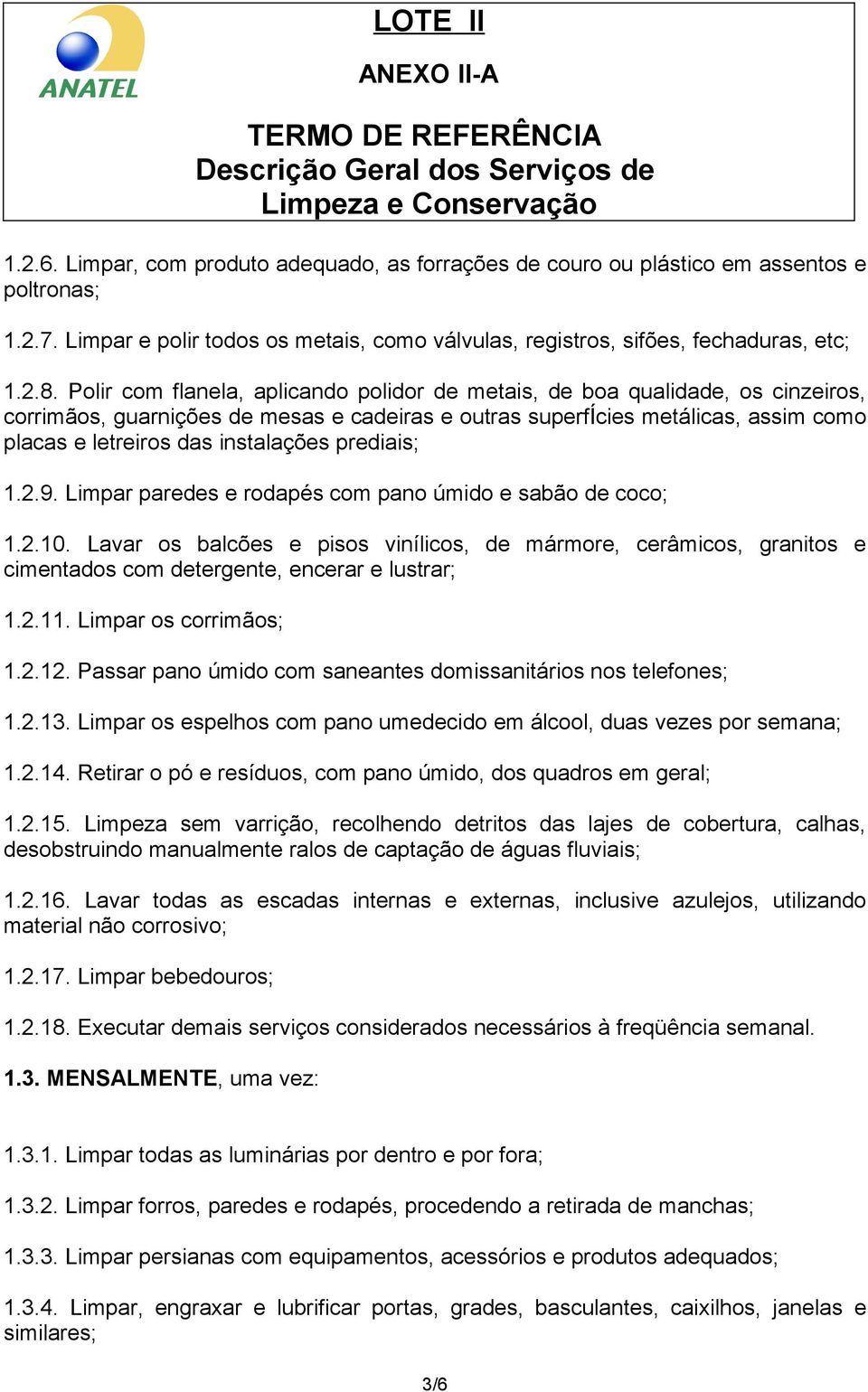 prediais; 1.2.9. Limpar paredes e rodapés com pano úmido e sabão de coco; 1.2.10. Lavar os balcões e pisos vinílicos, de mármore, cerâmicos, granitos e cimentados com detergente, encerar e lustrar; 1.