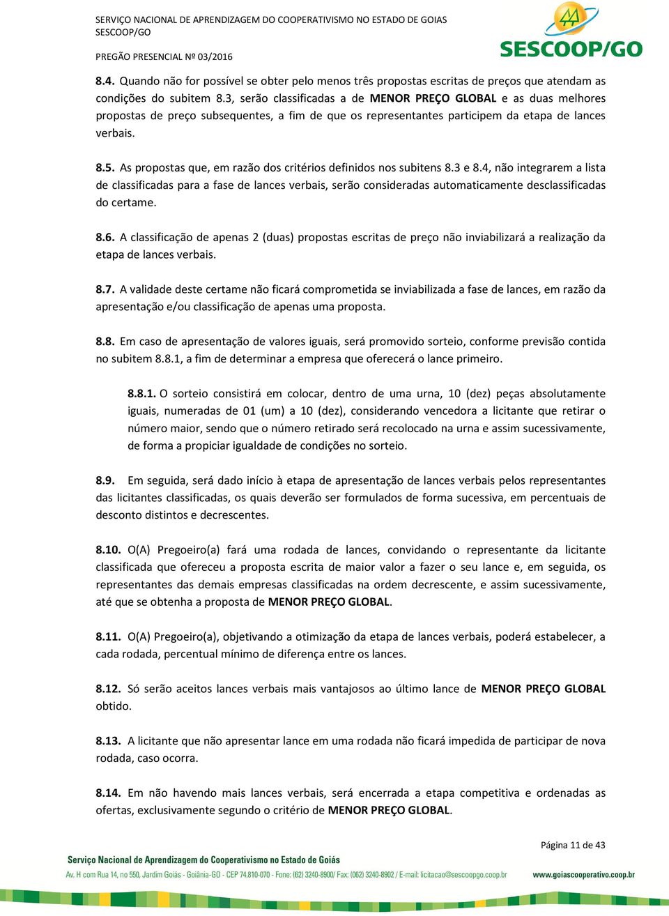 As propostas que, em razão dos critérios definidos nos subitens 8.3 e 8.