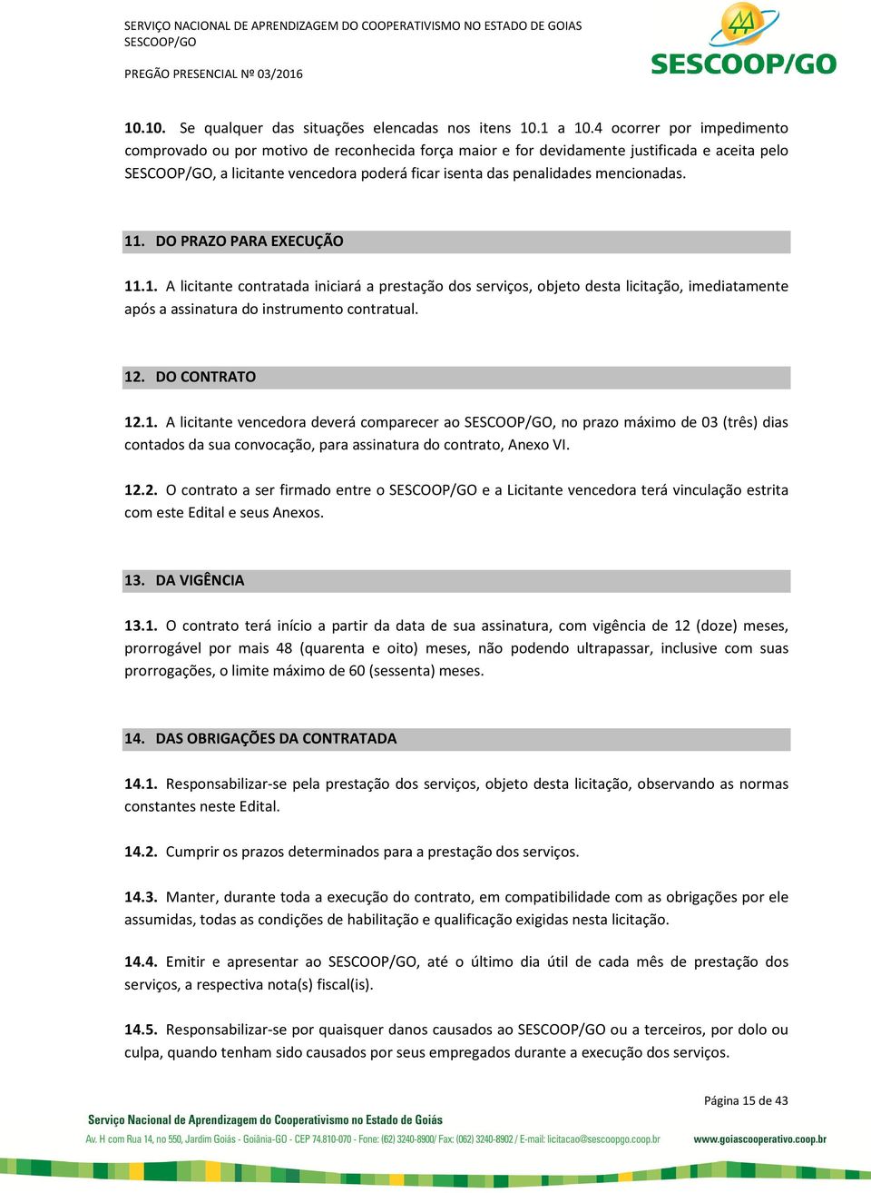 DO PRAZO PARA EXECUÇÃO 11.1. A licitante contratada iniciará a prestação dos serviços, objeto desta licitação, imediatamente após a assinatura do instrumento contratual. 12. DO CONTRATO 12.1. A licitante vencedora deverá comparecer ao, no prazo máximo de 03 (três) dias contados da sua convocação, para assinatura do contrato, Anexo VI.