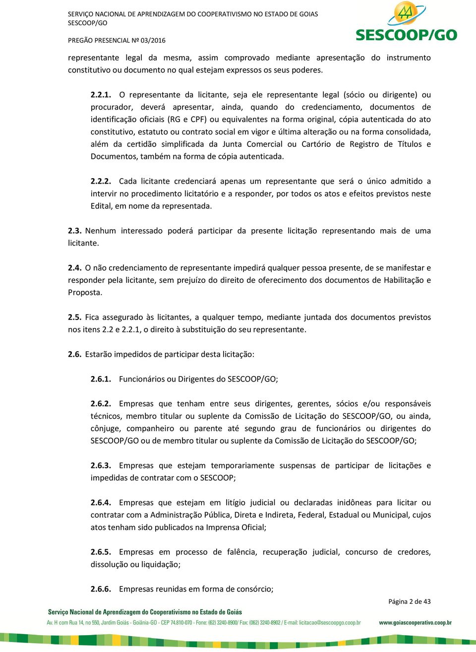 equivalentes na forma original, cópia autenticada do ato constitutivo, estatuto ou contrato social em vigor e última alteração ou na forma consolidada, além da certidão simplificada da Junta