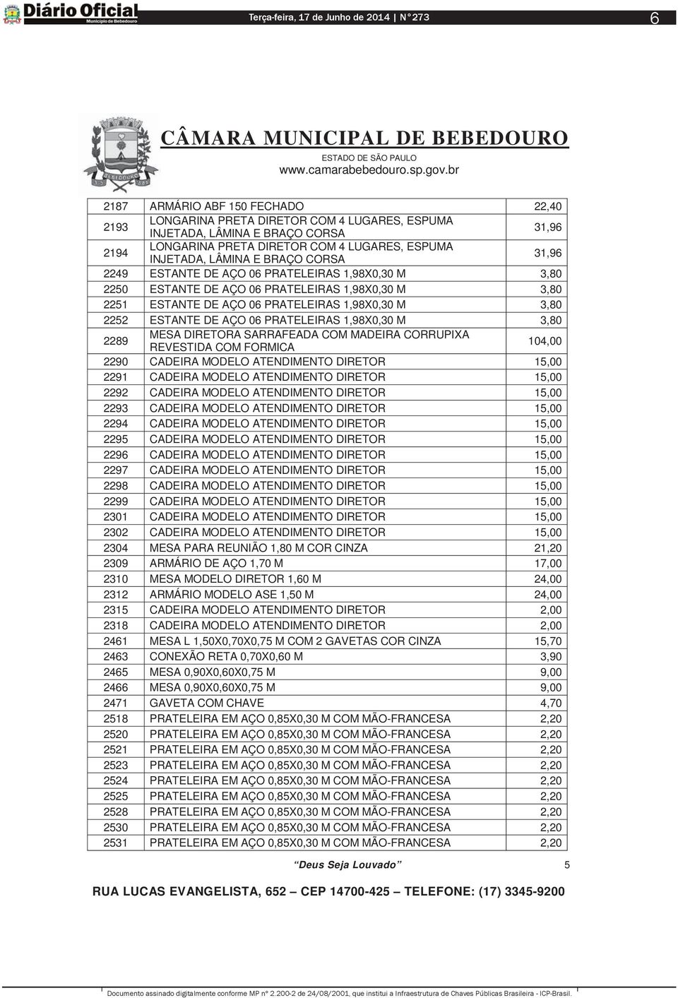 MADEIRA CORRUPIXA REVESTIDA COM FORMICA 104,00 2290 CADEIRA MODELO ATENDIMENTO DIRETOR 15,00 2291 CADEIRA MODELO ATENDIMENTO DIRETOR 15,00 2292 CADEIRA MODELO ATENDIMENTO DIRETOR 15,00 2293 CADEIRA