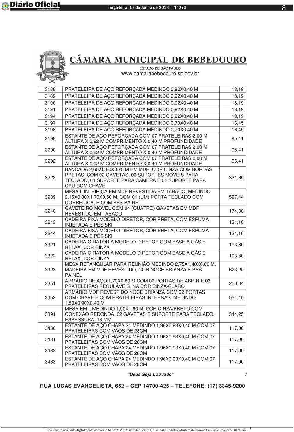 0,70X0,40 M 16,45 3199 ESTANTE DE AÇO REFORÇADA COM 07 PRATELEIRAS 2,00 M ALTURA X 0,92 M COMPRIMENTO X 0,40 M PROFUNDIDADE 95,41 3200 ESTANTE DE AÇO REFORÇADA COM 07 PRATELEIRAS 2,00 M ALTURA X 0,92