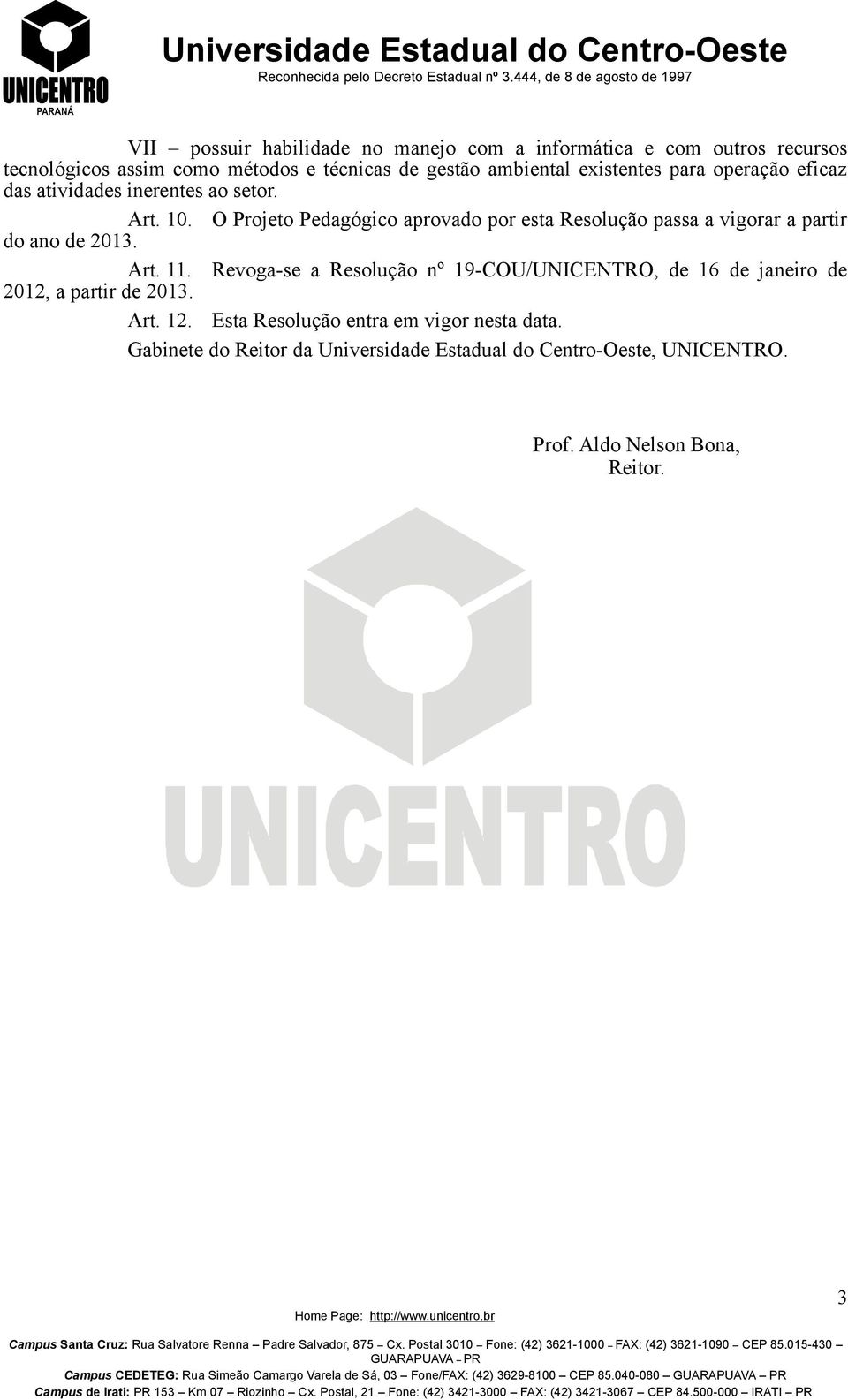 Revoga-se a Resolução nº 19-COU/UNICENTRO, de 16 de janeiro de 2012, a partir de 2013. Art. 12. Esta Resolução entra em vigor nesta data.