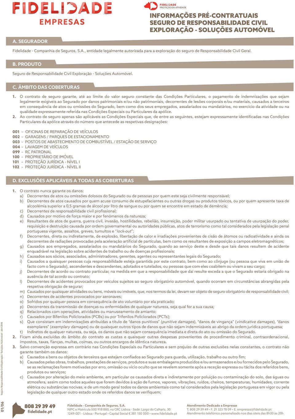 O contrato de seguro garante, até ao limite do valor seguro constante das Condições Particulares, o pagamento de indemnizações que sejam legalmente exigíveis ao Segurado por danos patrimoniais e/ou