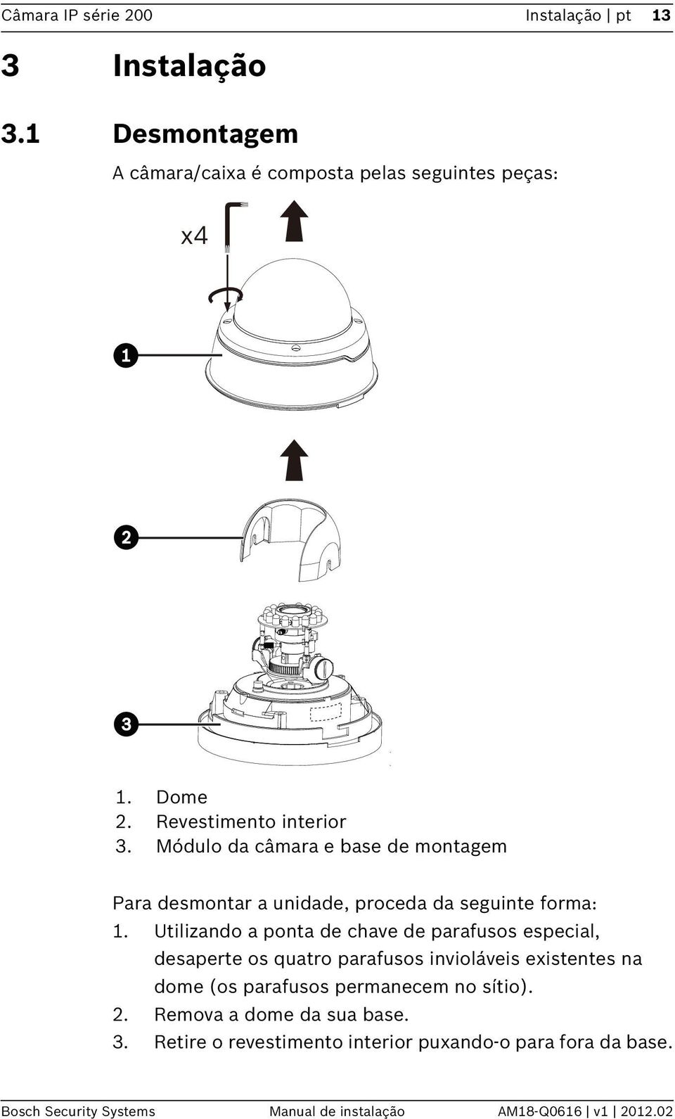 Utilizando a ponta de chave de parafusos especial, desaperte os quatro parafusos invioláveis existentes na dome (os parafusos permanecem