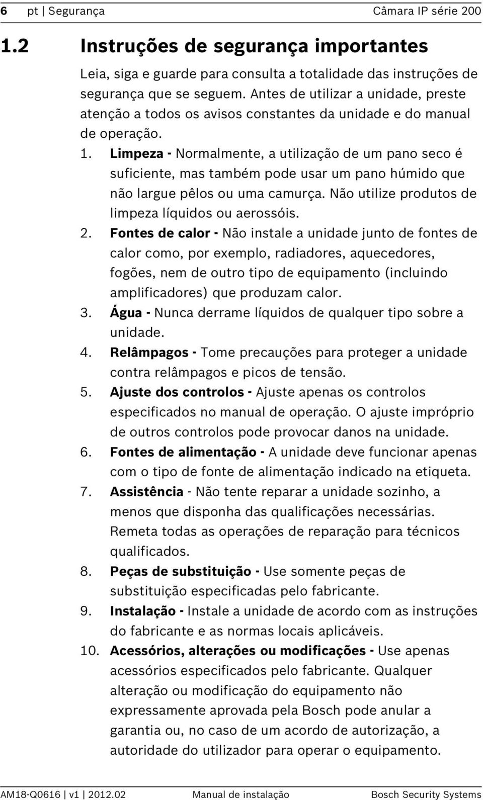 Limpeza - Normalmente, a utilização de um pano seco é suficiente, mas também pode usar um pano húmido que não largue pêlos ou uma camurça. Não utilize produtos de limpeza líquidos ou aerossóis. 2.