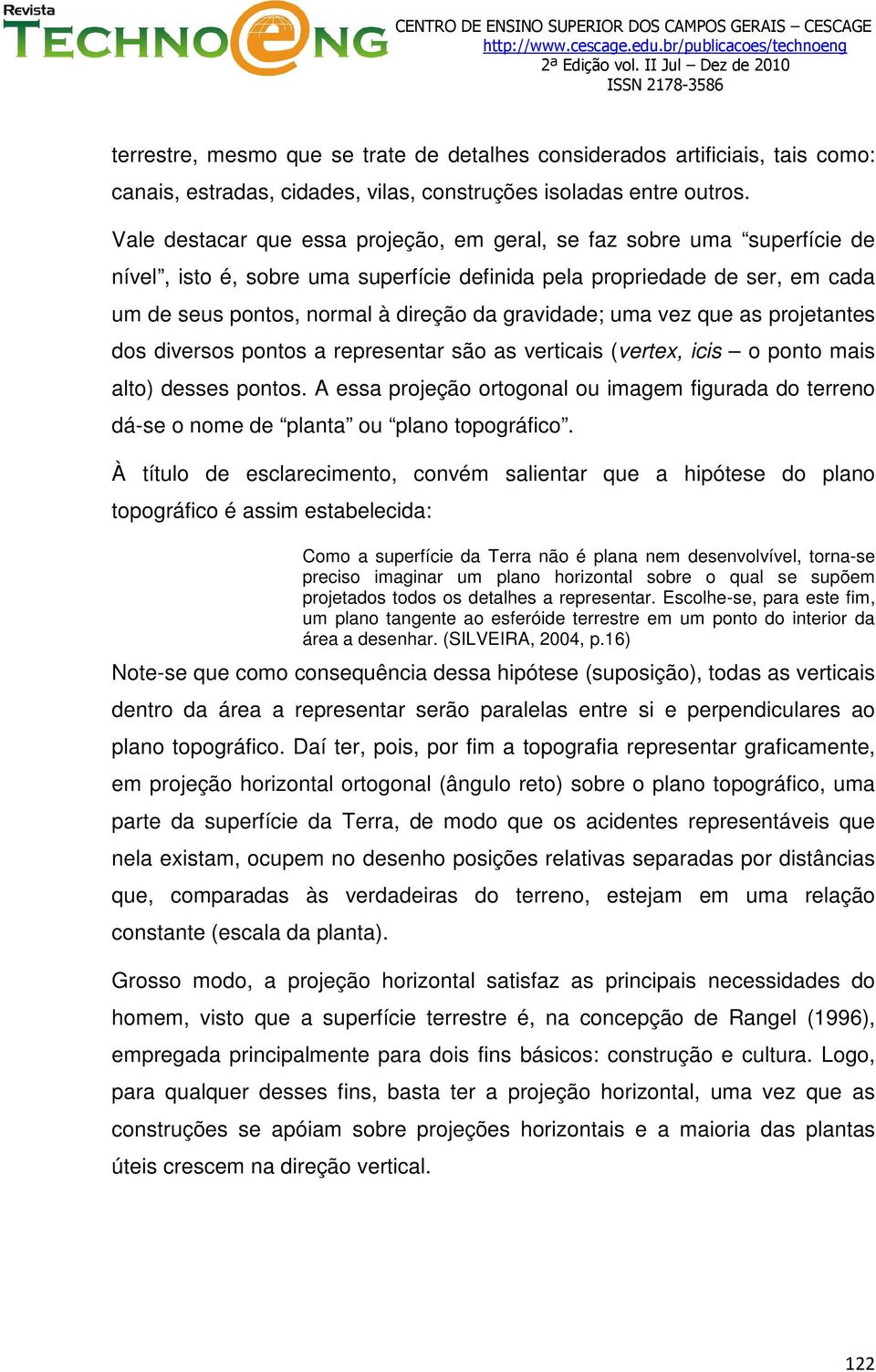 gravidade; uma vez que as projetantes dos diversos pontos a representar são as verticais (vertex, icis o ponto mais alto) desses pontos.