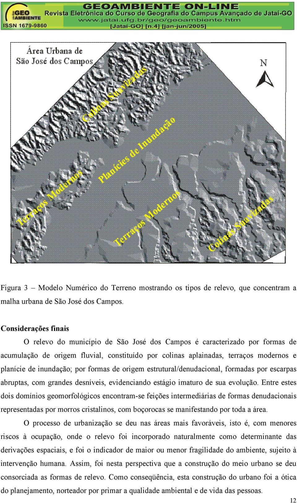 inundação; por formas de origem estrutural/denudacional, formadas por escarpas abruptas, com grandes desníveis, evidenciando estágio imaturo de sua evolução.