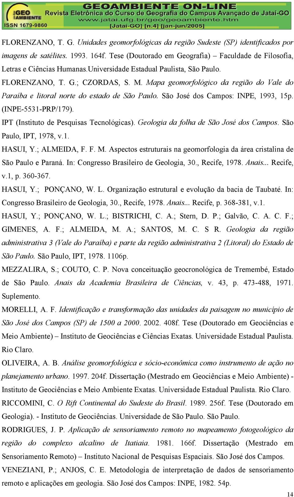 São José dos Campos: INPE, 1993, 15p. (INPE-5531-PRP/179). IPT (Instituto de Pesquisas Tecnológicas). Geologia da folha de São José dos Campos. São Paulo, IPT, 1978, v.1. HASUI, Y.; ALMEIDA, F. F. M.