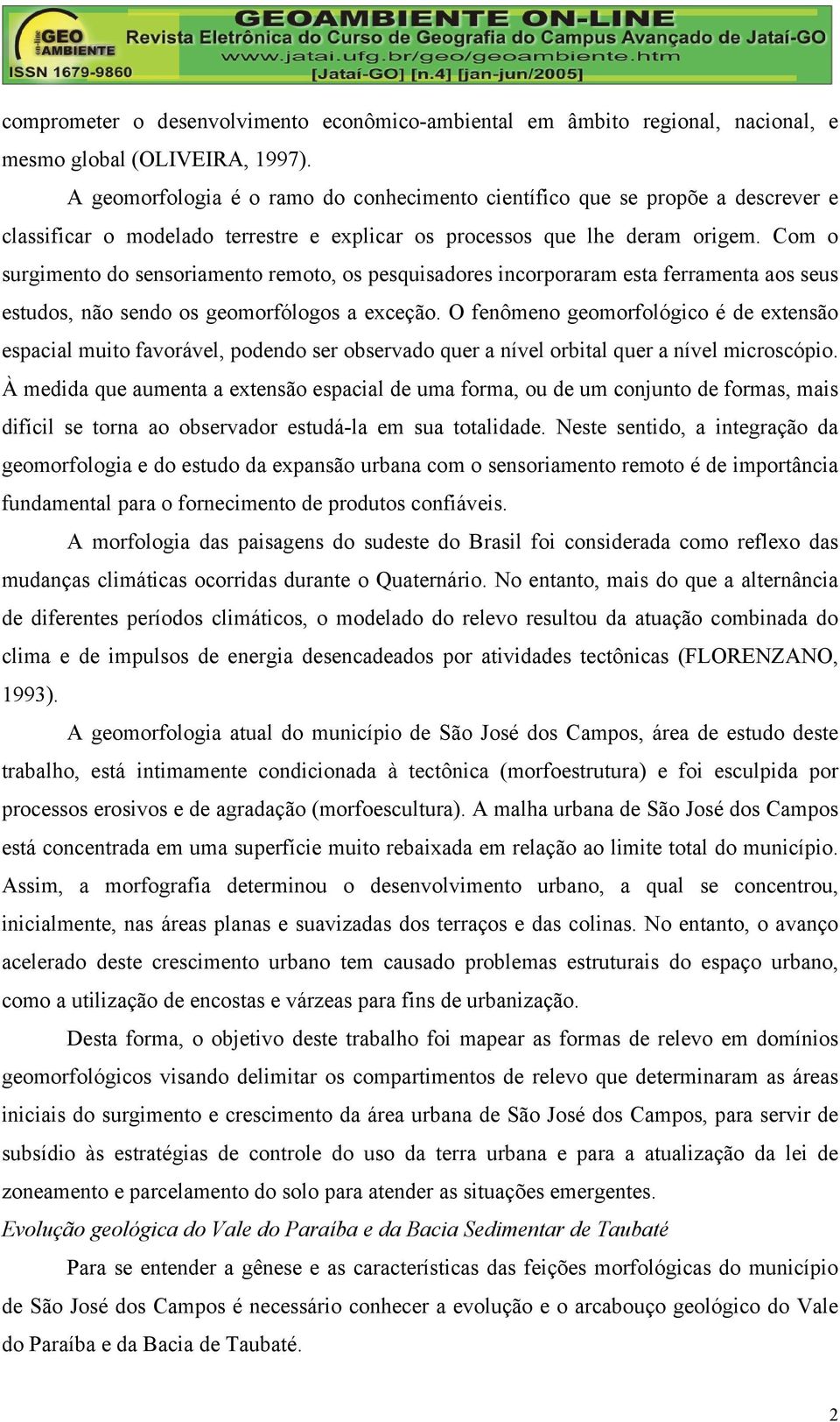 Com o surgimento do sensoriamento remoto, os pesquisadores incorporaram esta ferramenta aos seus estudos, não sendo os geomorfólogos a exceção.