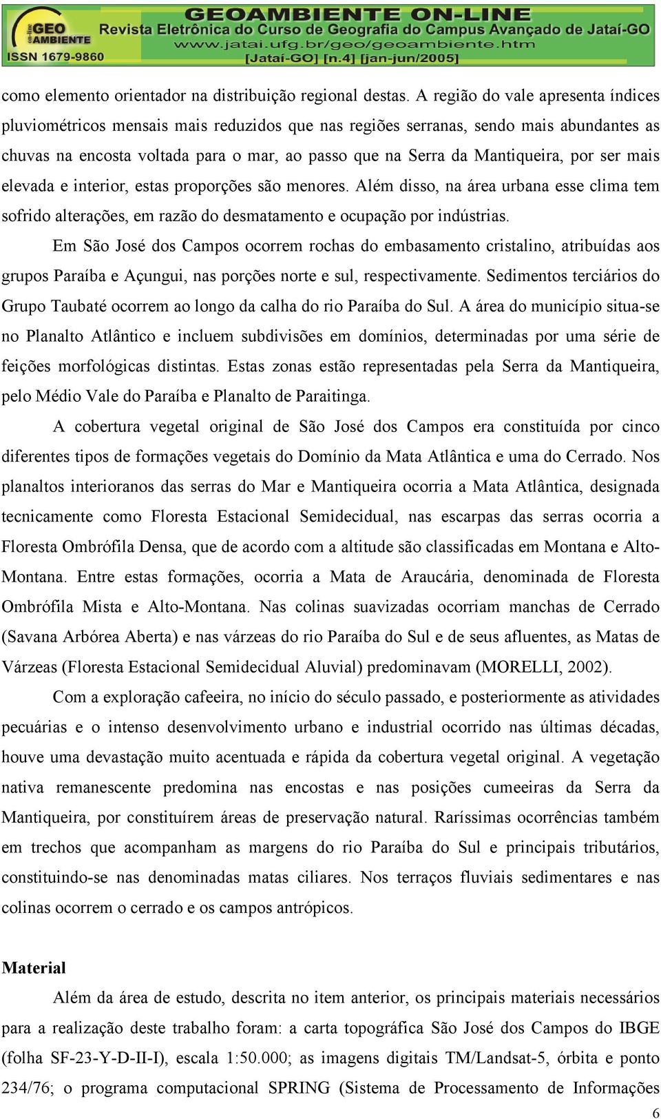 por ser mais elevada e interior, estas proporções são menores. Além disso, na área urbana esse clima tem sofrido alterações, em razão do desmatamento e ocupação por indústrias.