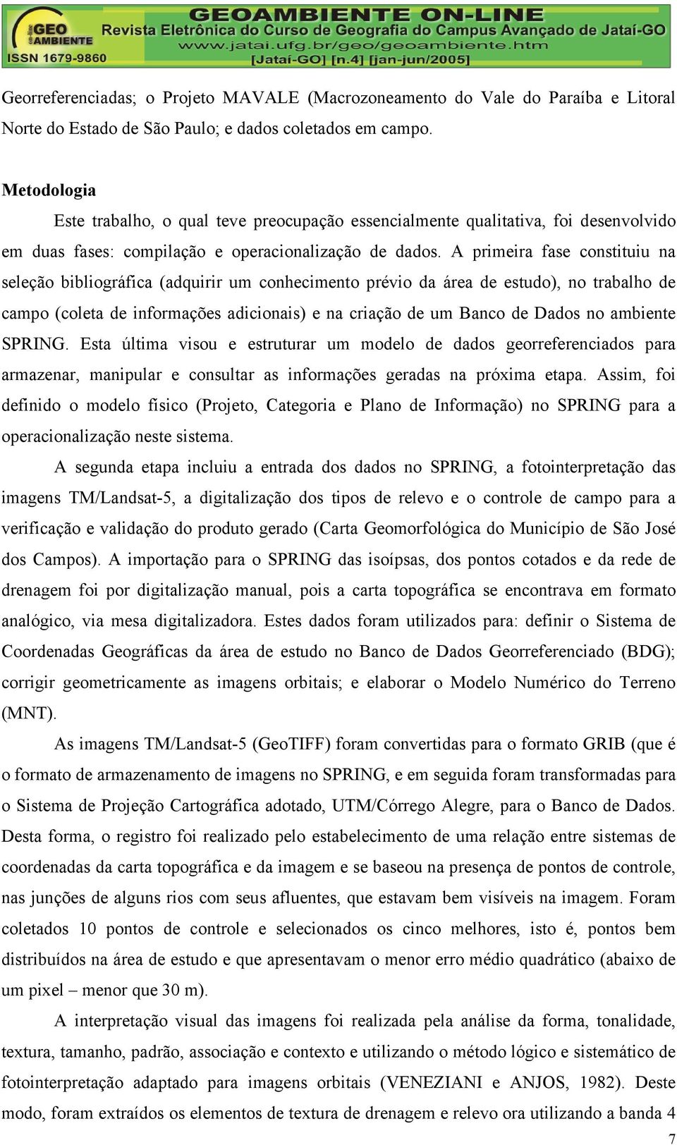 A primeira fase constituiu na seleção bibliográfica (adquirir um conhecimento prévio da área de estudo), no trabalho de campo (coleta de informações adicionais) e na criação de um Banco de Dados no