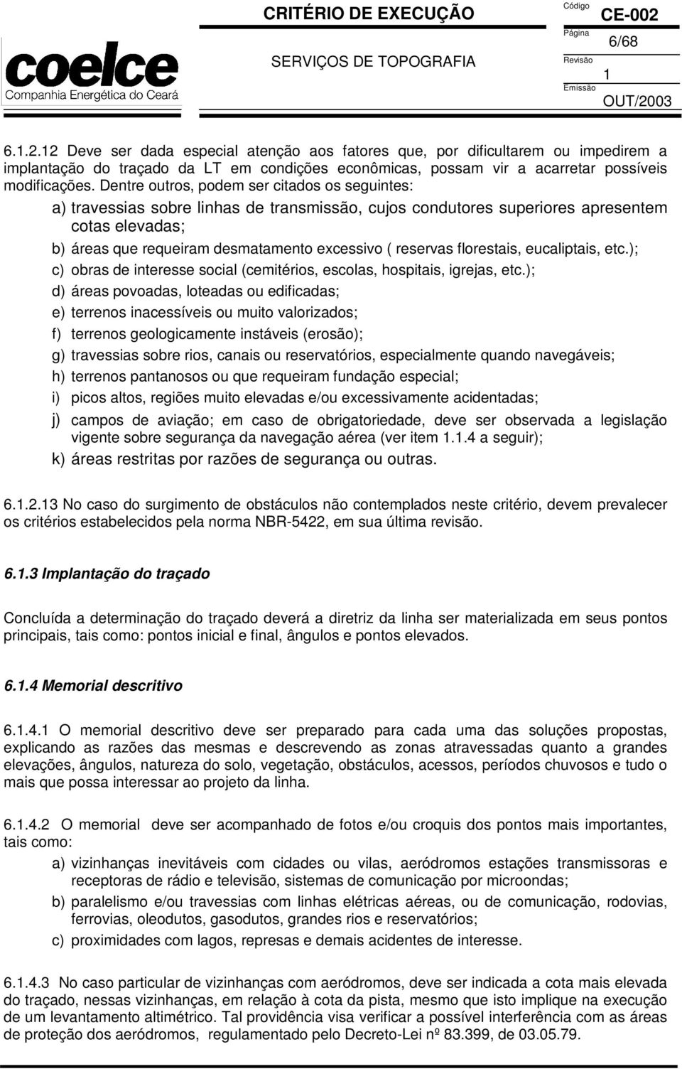 reservas florestais, eucaliptais, etc.); c) obras de interesse social (cemitérios, escolas, hospitais, igrejas, etc.