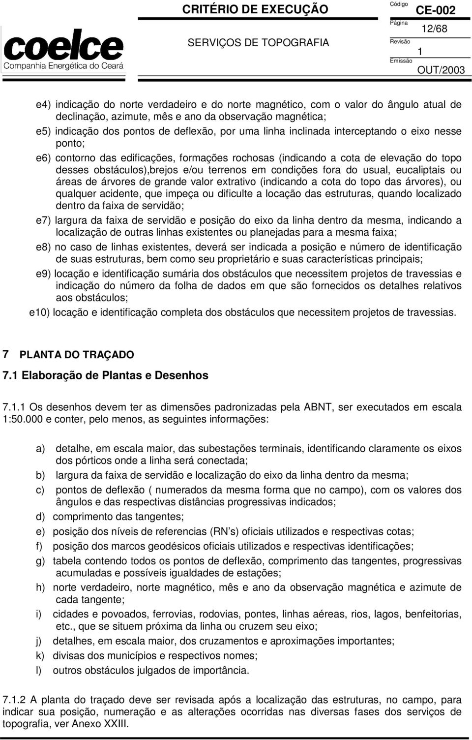 eucaliptais ou áreas de árvores de grande valor extrativo (indicando a cota do topo das árvores), ou qualquer acidente, que impeça ou dificulte a locação das estruturas, quando localizado dentro da