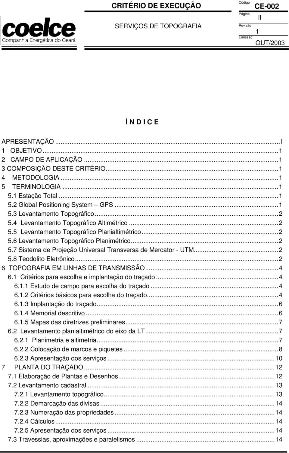 ..2 5.8 Teodolito Eletrônico...2 6 TOPOGRAFIA EM LINHAS DE TRANSMISSÃO...4 6. Critérios para escolha e implantação do traçado...4 6.. Estudo de campo para escolha do traçado...4 6..2 Critérios básicos para escolha do traçado.